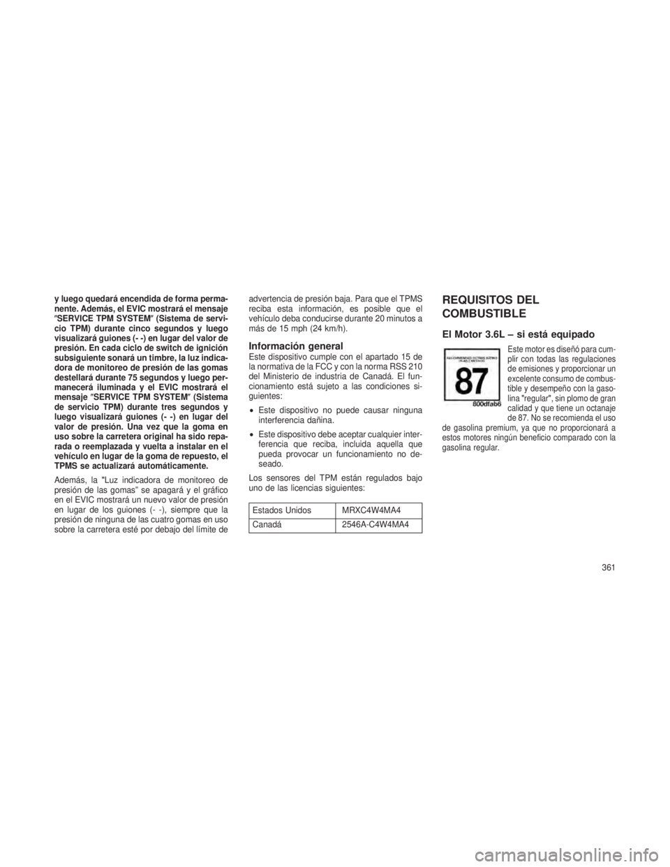 JEEP GRAND CHEROKEE 2013  Manual de Empleo y Cuidado (in Spanish) y luego quedará encendida de forma perma-
nente. Además, el EVIC mostrará el mensaje
SERVICE TPM SYSTEM(Sistema de servi-
cio TPM) durante cinco segundos y luego
visualizará guiones (- -) en lug