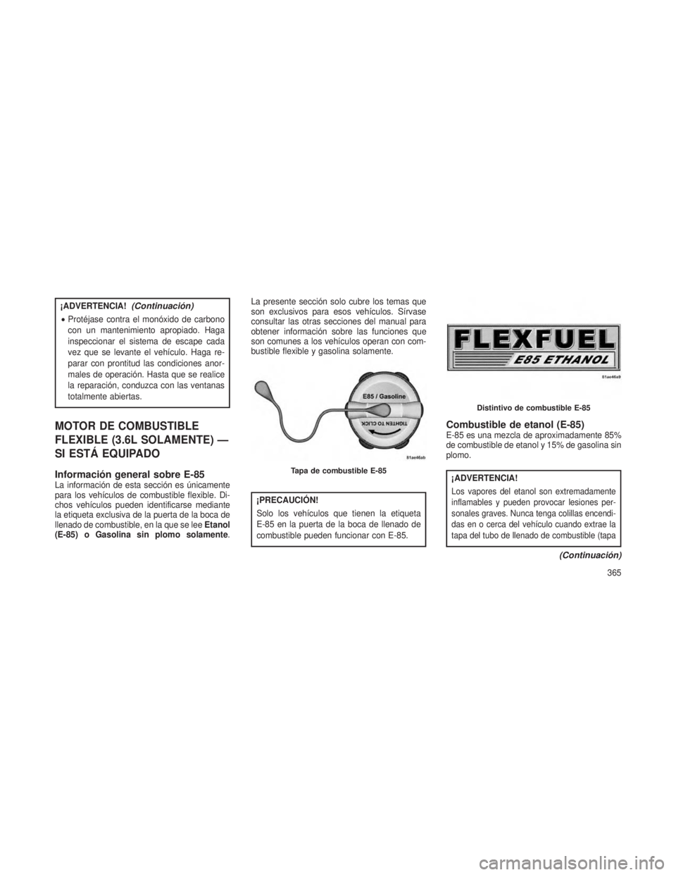 JEEP GRAND CHEROKEE 2013  Manual de Empleo y Cuidado (in Spanish) ¡ADVERTENCIA!(Continuación)
•Protéjase contra el monóxido de carbono
con un mantenimiento apropiado. Haga
inspeccionar el sistema de escape cada
vez que se levante el vehículo. Haga re-
parar c