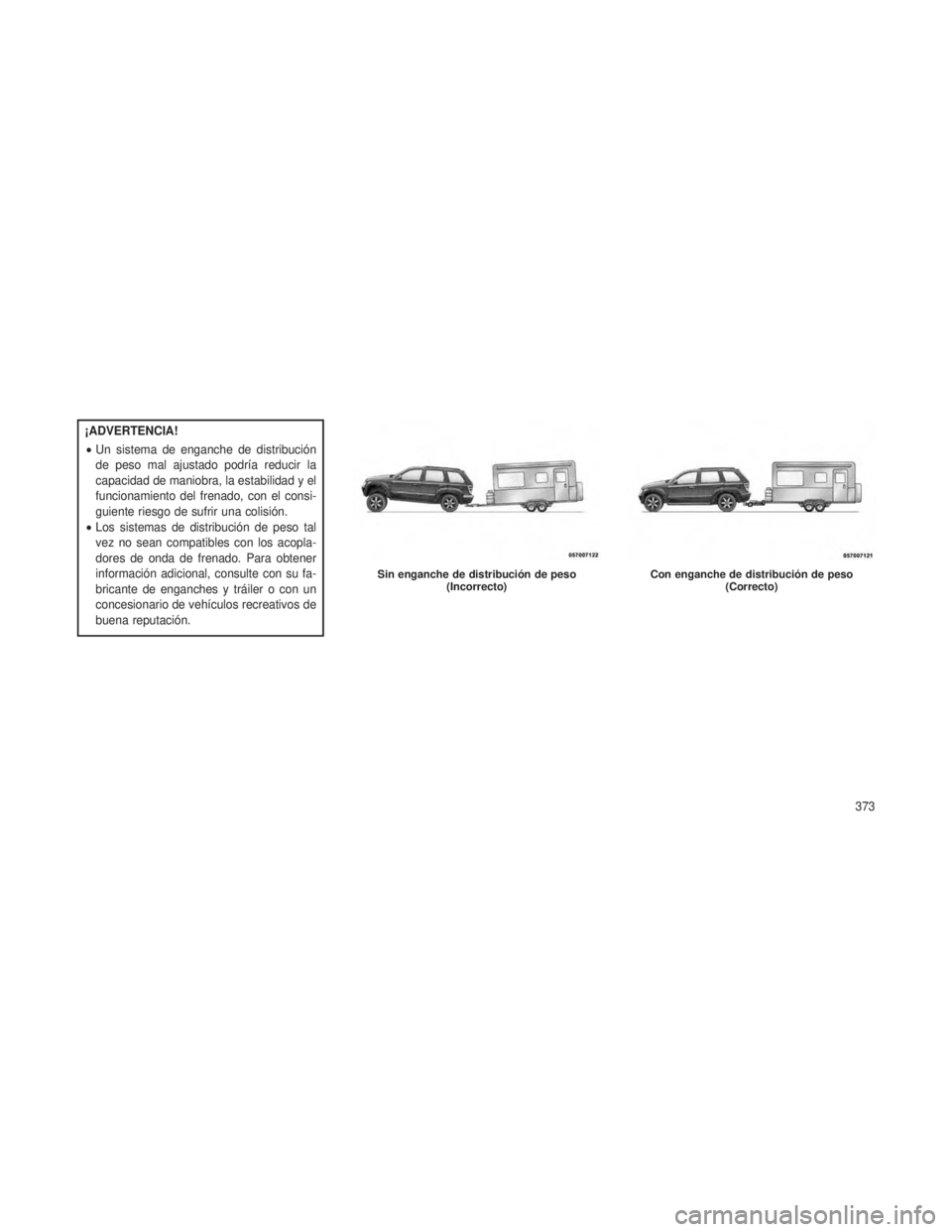 JEEP GRAND CHEROKEE 2013 Manual de Empleo y Cuidado (in Spanish) ¡ADVERTENCIA!
•Un sistema de enganche de distribución
de peso mal ajustado podría reducir la
capacidad de maniobra, la estabilidad y el
funcionamiento del frenado, con el consi-
guiente riesgo de JEEP GRAND CHEROKEE 2013 Manual de Empleo y Cuidado (in Spanish) ¡ADVERTENCIA!
•Un sistema de enganche de distribución
de peso mal ajustado podría reducir la
capacidad de maniobra, la estabilidad y el
funcionamiento del frenado, con el consi-
guiente riesgo de