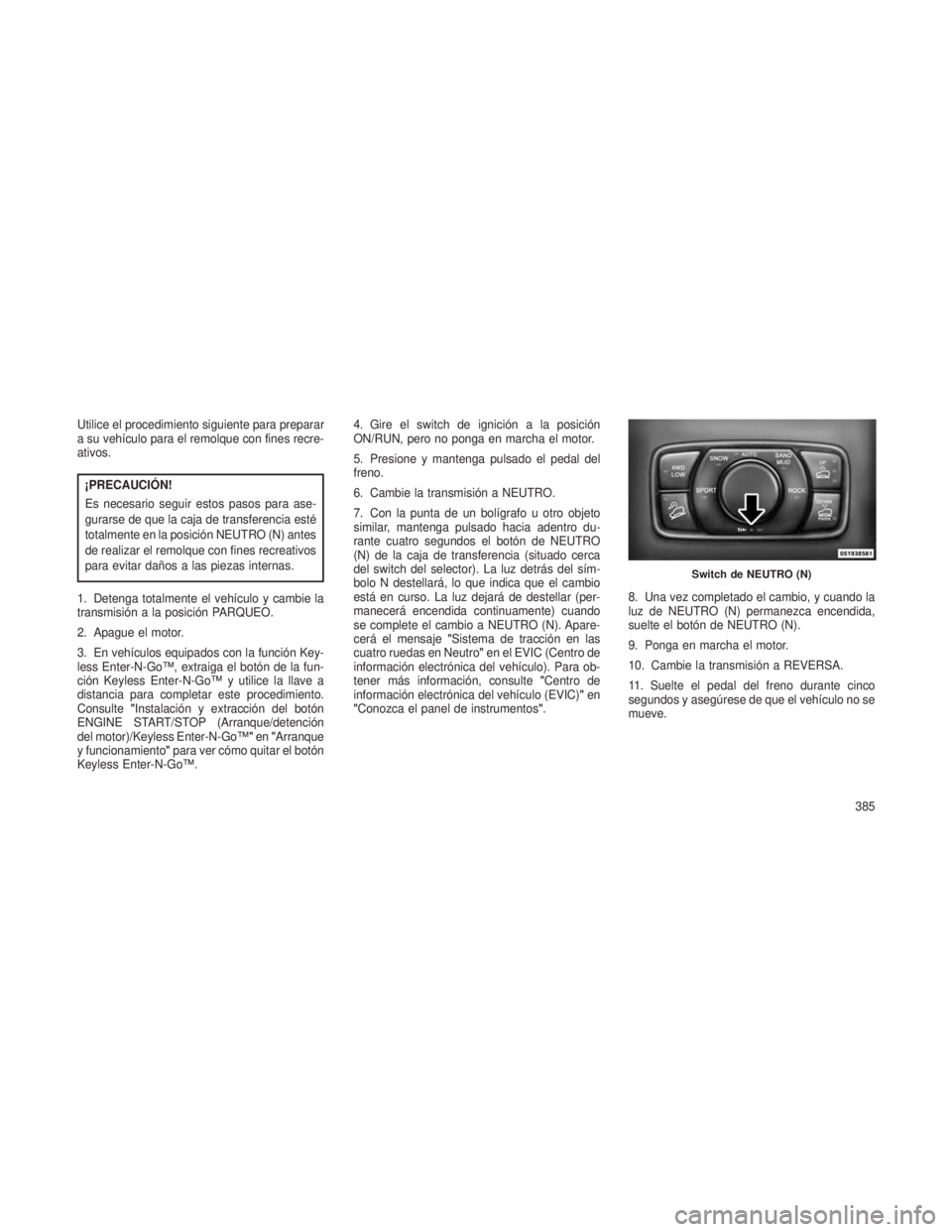 JEEP GRAND CHEROKEE 2013  Manual de Empleo y Cuidado (in Spanish) Utilice el procedimiento siguiente para preparar
a su vehículo para el remolque con fines recre-
ativos.
¡PRECAUCIÓN!
Es necesario seguir estos pasos para ase-
gurarse de que la caja de transferenc