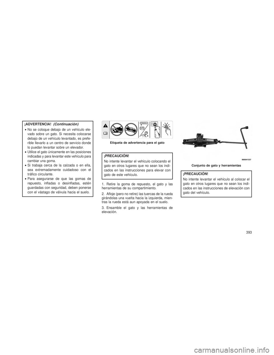 JEEP GRAND CHEROKEE 2013 Manual de Empleo y Cuidado (in Spanish) ¡ADVERTENCIA!(Continuación)
•No se coloque debajo de un vehículo ele-
vado sobre un gato. Si necesita colocarse
debajo de un vehículo levantado, es prefe-
rible llevarlo a un centro de servicio JEEP GRAND CHEROKEE 2013 Manual de Empleo y Cuidado (in Spanish) ¡ADVERTENCIA!(Continuación)
•No se coloque debajo de un vehículo ele-
vado sobre un gato. Si necesita colocarse
debajo de un vehículo levantado, es prefe-
rible llevarlo a un centro de servicio