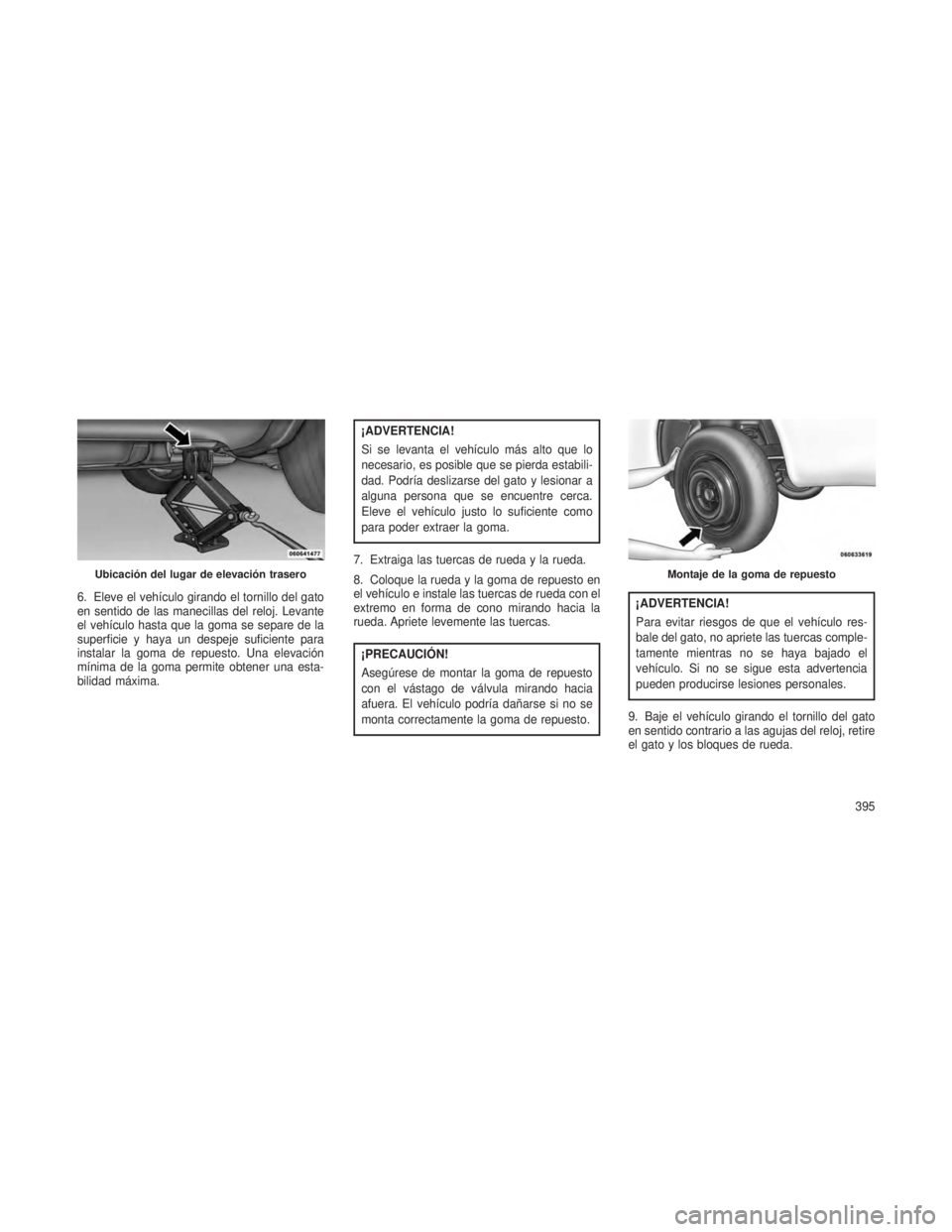 JEEP GRAND CHEROKEE 2013 Manual de Empleo y Cuidado (in Spanish) 6. Eleve el vehículo girando el tornillo del gato
en sentido de las manecillas del reloj. Levante
el vehículo hasta que la goma se separe de la
superficie y haya un despeje suficiente para
instalar JEEP GRAND CHEROKEE 2013 Manual de Empleo y Cuidado (in Spanish) 6. Eleve el vehículo girando el tornillo del gato
en sentido de las manecillas del reloj. Levante
el vehículo hasta que la goma se separe de la
superficie y haya un despeje suficiente para
instalar
