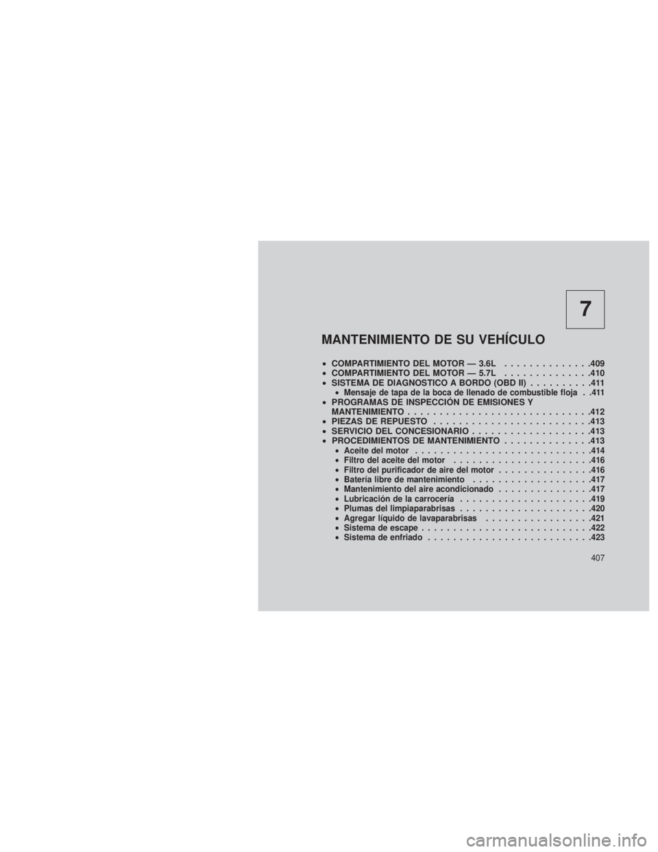 JEEP GRAND CHEROKEE 2013  Manual de Empleo y Cuidado (in Spanish) 7
MANTENIMIENTO DE SU VEHÍCULO
•COMPARTIMIENTO DEL MOTOR — 3.6L ..............409
• COMPARTIMIENTO DEL MOTOR — 5.7L ..............410
• SISTEMA DE DIAGNOSTICO A BORDO (OBD II) ..........411