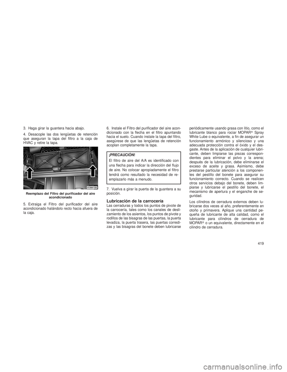 JEEP GRAND CHEROKEE 2013 Manual de Empleo y Cuidado (in Spanish) 3. Haga girar la guantera hacia abajo.
4. Desacople las dos lengüetas de retención
que aseguran la tapa del filtro a la caja de
HVAC y retire la tapa.
5. Extraiga el Filtro del purificador del aire
JEEP GRAND CHEROKEE 2013 Manual de Empleo y Cuidado (in Spanish) 3. Haga girar la guantera hacia abajo.
4. Desacople las dos lengüetas de retención
que aseguran la tapa del filtro a la caja de
HVAC y retire la tapa.
5. Extraiga el Filtro del purificador del aire