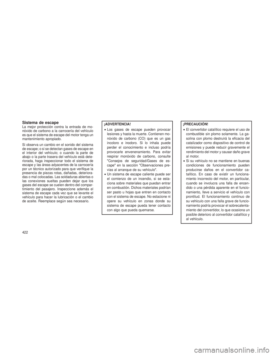 JEEP GRAND CHEROKEE 2013 Manual de Empleo y Cuidado (in Spanish) Sistema de escapeLa mejor protección contra la entrada de mo-
nóxido de carbono a la carrocería del vehículo
es que el sistema de escape del motor tenga un
mantenimiento apropiado.
Si observa un c JEEP GRAND CHEROKEE 2013 Manual de Empleo y Cuidado (in Spanish) Sistema de escapeLa mejor protección contra la entrada de mo-
nóxido de carbono a la carrocería del vehículo
es que el sistema de escape del motor tenga un
mantenimiento apropiado.
Si observa un c