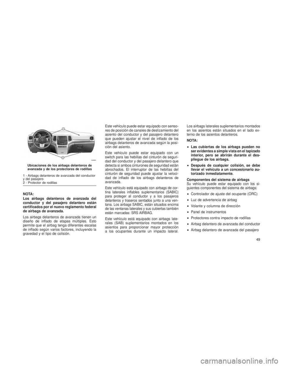 JEEP GRAND CHEROKEE 2013  Manual de Empleo y Cuidado (in Spanish) NOTA:
Los airbags delanteros de avanzada del
conductor y del pasajero delantero están
certificados por el nuevo reglamento federal
de airbags de avanzada.
Los airbags delanteros de avanzada tienen un