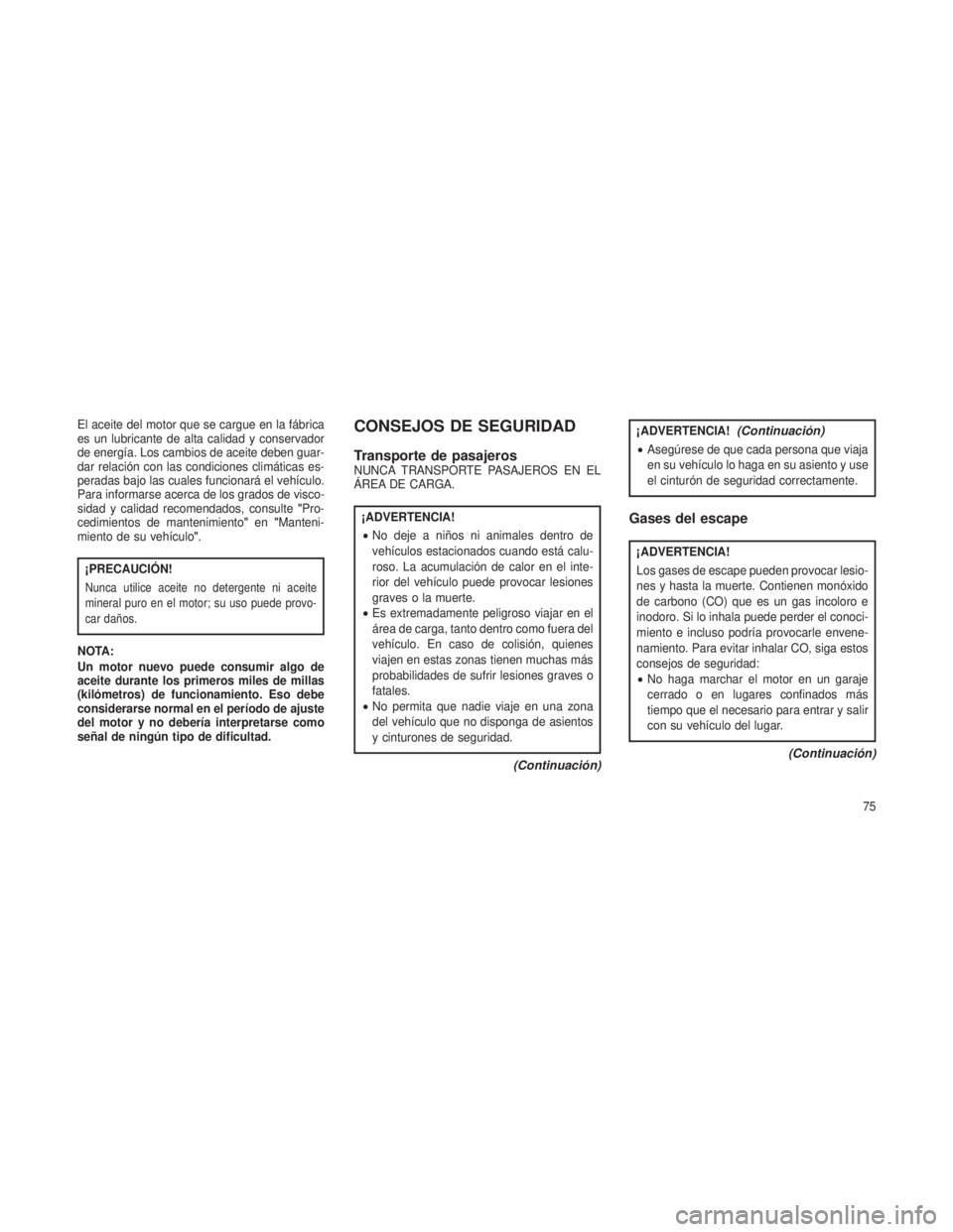 JEEP GRAND CHEROKEE 2013 Manual de Empleo y Cuidado (in Spanish) El aceite del motor que se cargue en la fábrica
es un lubricante de alta calidad y conservador
de energía. Los cambios de aceite deben guar-
dar relación con las condiciones climáticas es-
peradas JEEP GRAND CHEROKEE 2013 Manual de Empleo y Cuidado (in Spanish) El aceite del motor que se cargue en la fábrica
es un lubricante de alta calidad y conservador
de energía. Los cambios de aceite deben guar-
dar relación con las condiciones climáticas es-
peradas