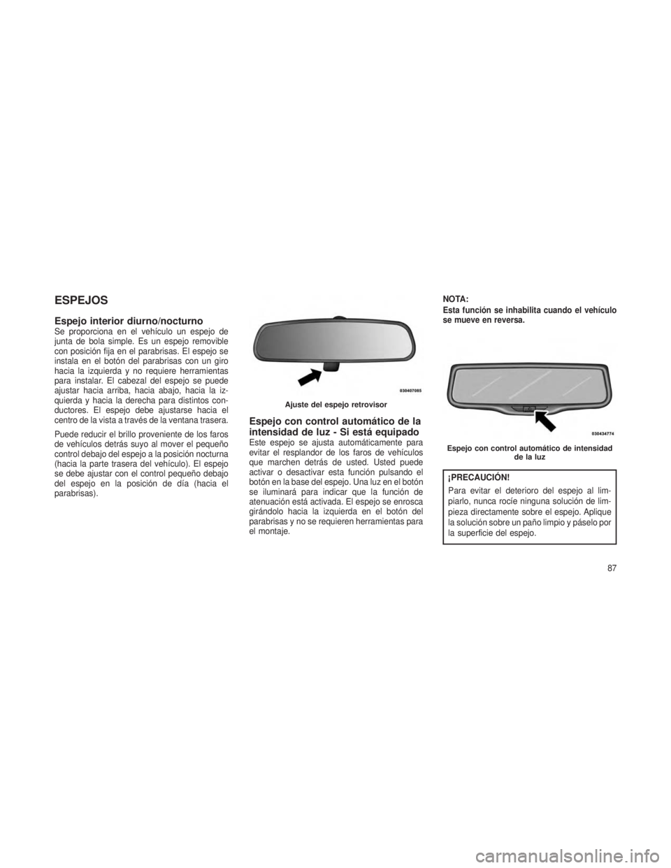 JEEP GRAND CHEROKEE 2013  Manual de Empleo y Cuidado (in Spanish) ESPEJOS
Espejo interior diurno/nocturnoSe proporciona en el vehículo un espejo de
junta de bola simple. Es un espejo removible
con posición fija en el parabrisas. El espejo se
instala en el botón d
