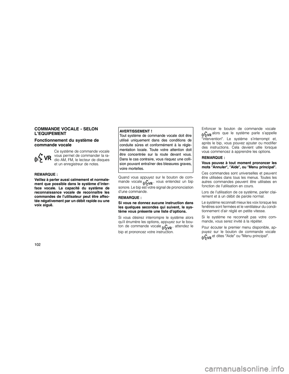 JEEP GRAND CHEROKEE 2010  Notice dentretien (in French) 
COMMANDE VOCALE - SELON
L’EQUIPEMENT
Fonctionnement du système de
commande vocale
Ce système de commande vocale
vous permet de commander la ra-
dio AM, FM, le lecteur de disques
et un enregistreu