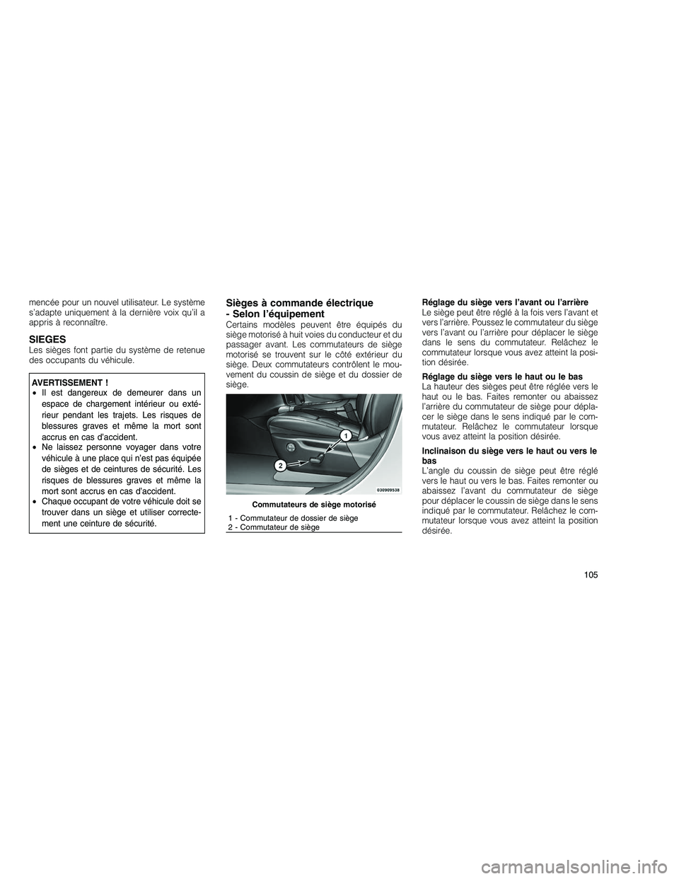 JEEP GRAND CHEROKEE 2010  Notice dentretien (in French) 
mencée pour un nouvel utilisateur. Le système
s’adapte uniquement à la dernière voix qu’il a
appris à reconnaître.
SIEGESLes sièges font partie du système de retenue
des occupants du véh