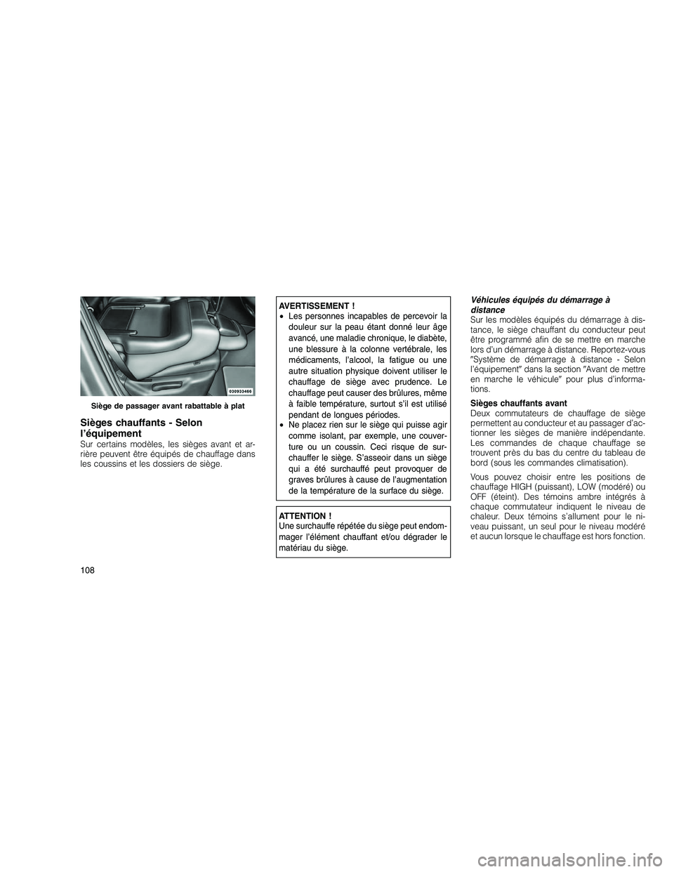 JEEP GRAND CHEROKEE 2011  Notice dentretien (in French) 
Sièges chauffants - Selon
l’équipement
Sur certains modèles, les sièges avant et ar-
rière peuvent être équipés de chauffage dans
les coussins et les dossiers de siège.
AVERTISSEMENT !
•