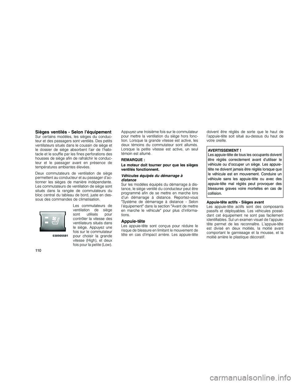 JEEP GRAND CHEROKEE 2011  Notice dentretien (in French) 
Sièges ventilés - Selon l’équipementSur certains modèles, les sièges du conduc-
teur et des passagers sont ventilés. Des petits
ventilateurs situés dans le coussin de siège et
le dossier de