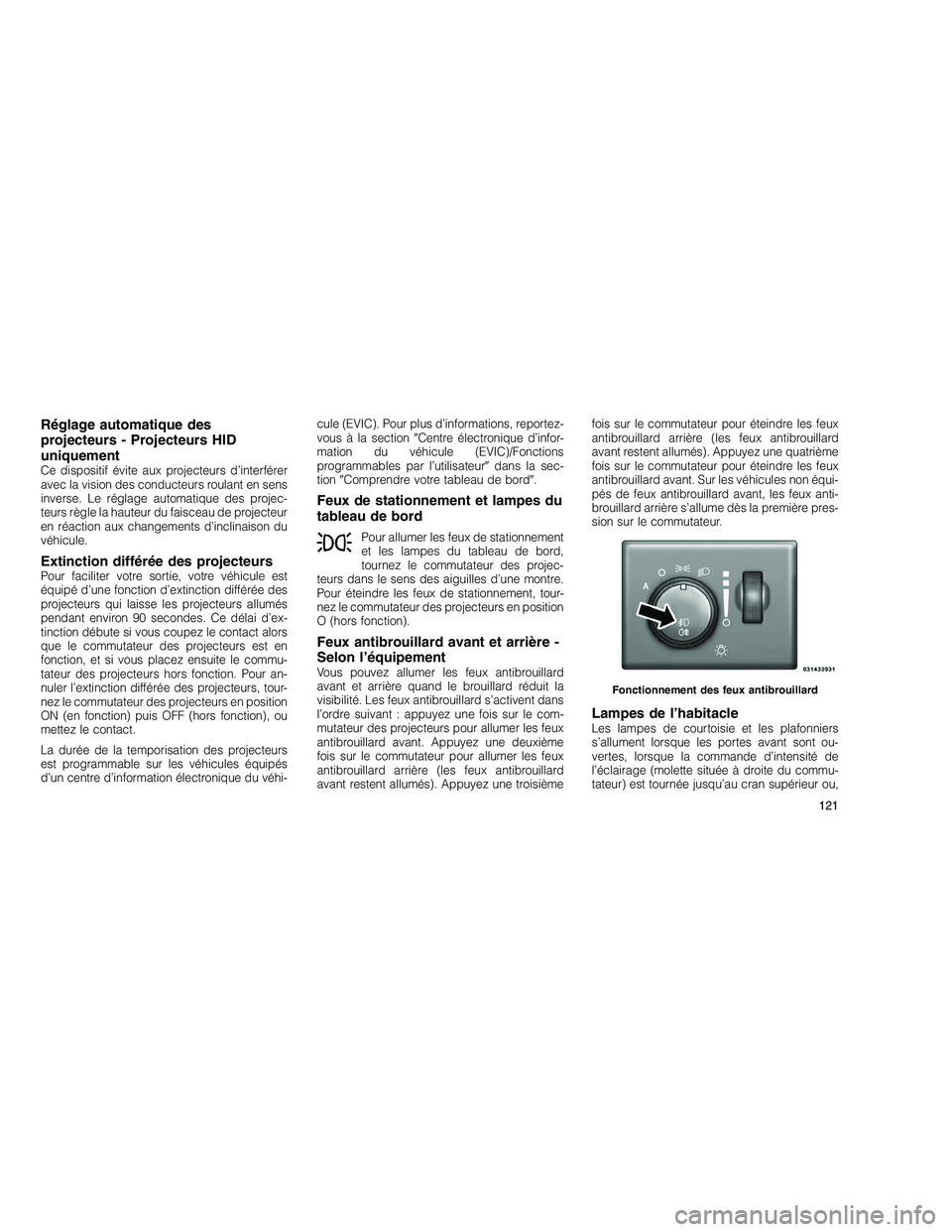 JEEP GRAND CHEROKEE 2011  Notice dentretien (in French) 
Réglage automatique des
projecteurs - Projecteurs HID
uniquement
Ce dispositif évite aux projecteurs d’interférer
avec la vision des conducteurs roulant en sens
inverse. Le réglage automatique 