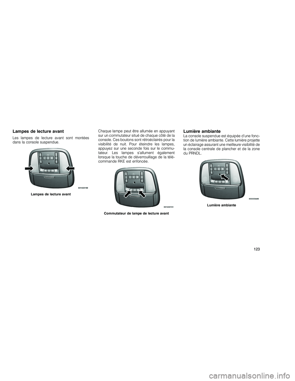 JEEP GRAND CHEROKEE 2011  Notice dentretien (in French) 
Lampes de lecture avant
Les lampes de lecture avant sont montées
dans la console suspendue.Chaque lampe peut être allumée en appuyant
sur un commutateur situé de chaque côté de la
console. Ces 