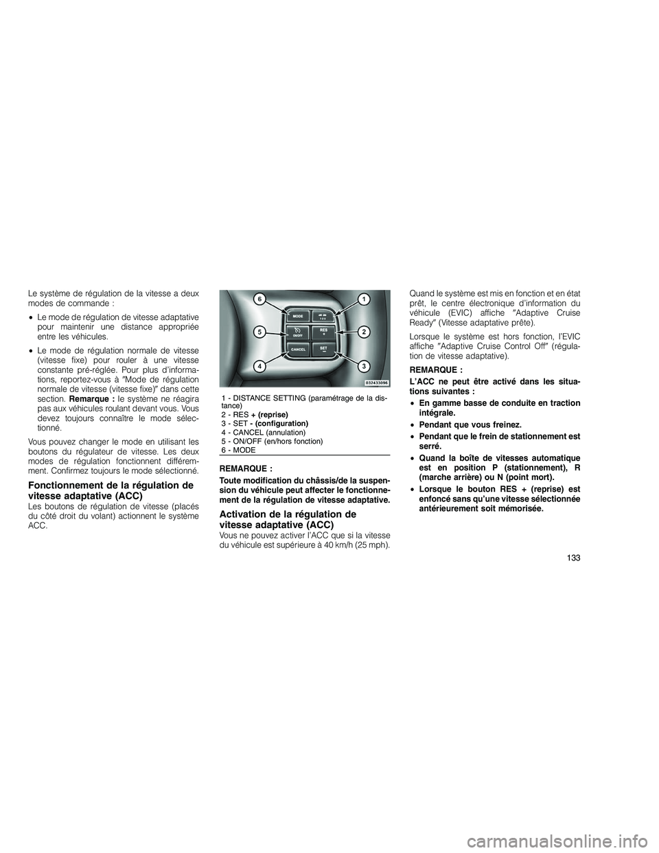 JEEP GRAND CHEROKEE 2011  Notice dentretien (in French) 
Le système de régulation de la vitesse a deux
modes de commande :
•Le mode de régulation de vitesse adaptative
pour maintenir une distance appropriée
entre les véhicules.
• Le mode de régul