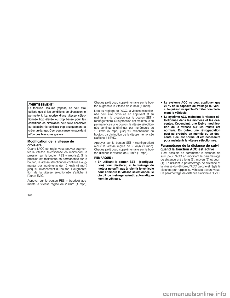 JEEP GRAND CHEROKEE 2011  Notice dentretien (in French) 
AVERTISSEMENT !
La fonction Resume (reprise) ne peut être
utilisée que si les conditions de circulation le
permettent. La reprise d’une vitesse sélec-
tionnée trop élevée ou trop basse pour l