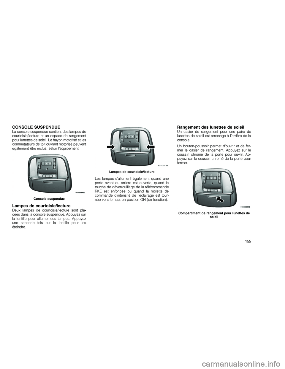 JEEP GRAND CHEROKEE 2011  Notice dentretien (in French) 
CONSOLE SUSPENDUELa console suspendue contient des lampes de
courtoisie/lecture et un espace de rangement
pour lunettes de soleil. Le hayon motorisé et les
commutateurs de toit ouvrant motorisé peu