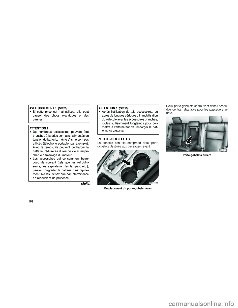JEEP GRAND CHEROKEE 2011  Notice dentretien (in French) 
AVERTISSEMENT !(Suite)
• Si cette prise est mal utilisée, elle peut
causer des chocs électriques et des
pannes.
ATTENTION !
• De nombreux accessoires pouvant être
branchés à la prise sont ai