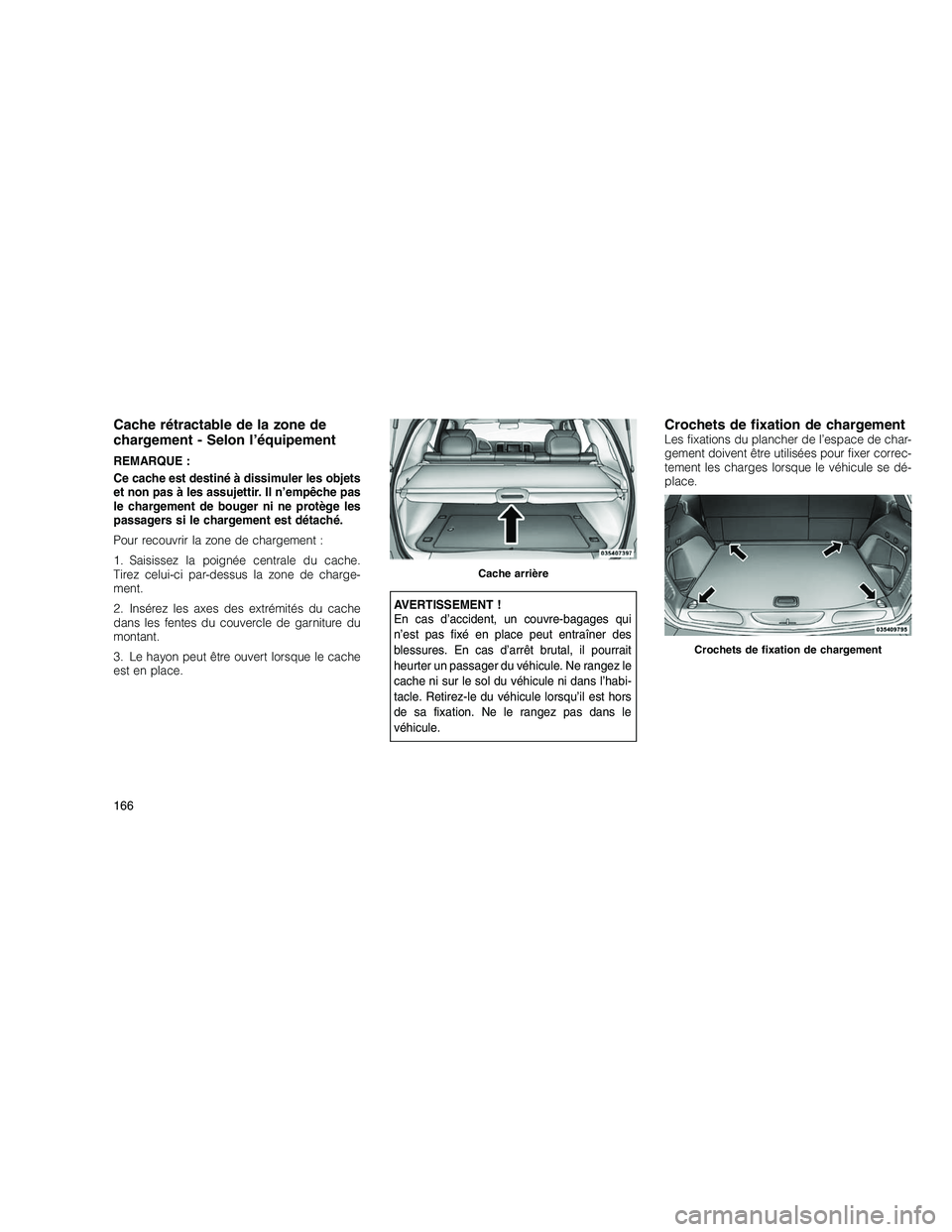 JEEP GRAND CHEROKEE 2011  Notice dentretien (in French) 
Cache rétractable de la zone de
chargement - Selon l’équipement
REMARQUE :
Ce cache est destiné à dissimuler les objets
et non pas à les assujettir. Il n’empêche pas
le chargement de bouger