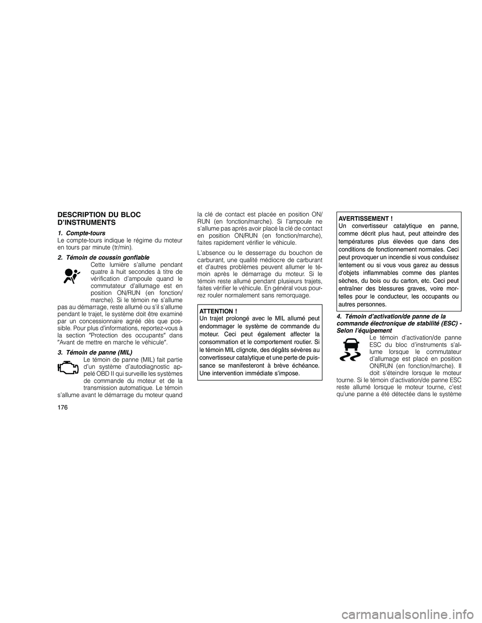 JEEP GRAND CHEROKEE 2011 Notice dentretien (in French)
DESCRIPTION DU BLOC
D’INSTRUMENTS
1. Compte-tours
Le compte-tours indique le régime du moteur
en tours par minute (tr/min).
2. Témoin de coussin gonflableCette lumière s’allume pendant
quatre JEEP GRAND CHEROKEE 2011 Notice dentretien (in French)
DESCRIPTION DU BLOC
D’INSTRUMENTS
1. Compte-tours
Le compte-tours indique le régime du moteur
en tours par minute (tr/min).
2. Témoin de coussin gonflableCette lumière s’allume pendant
quatre