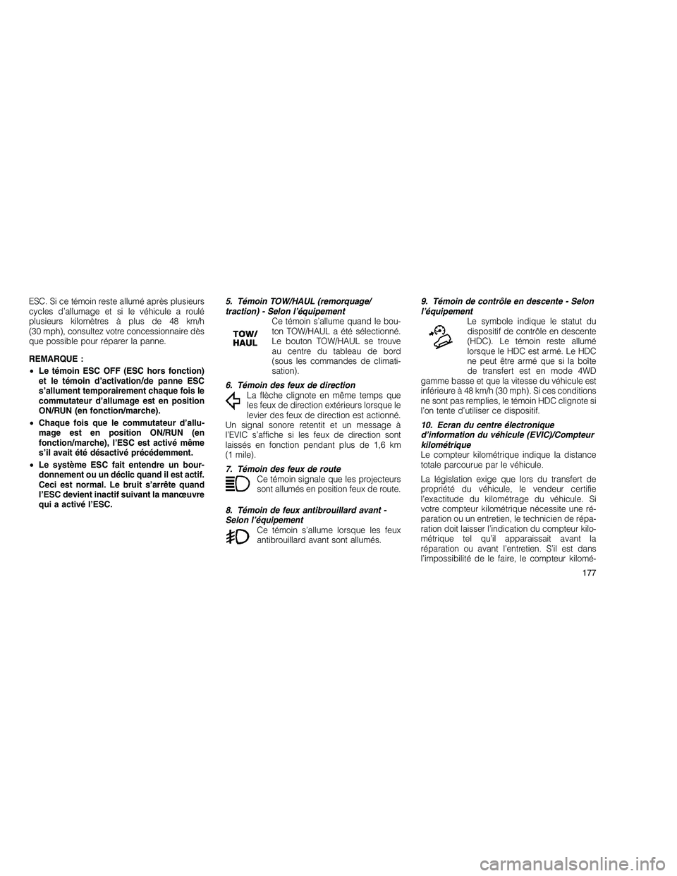 JEEP GRAND CHEROKEE 2011  Notice dentretien (in French) 
ESC. Si ce témoin reste allumé après plusieurs
cycles d’allumage et si le véhicule a roulé
plusieurs kilomètres à plus de 48 km/h
(30 mph), consultez votre concessionnaire dès
que possible 