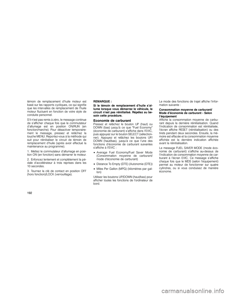 JEEP GRAND CHEROKEE 2011  Notice dentretien (in French) 
témoin de remplacement d’huile moteur est
basé sur les rapports cycliques, ce qui signifie
que les intervalles de remplacement de l’huile
moteur fluctuent en fonction de votre style de
conduite