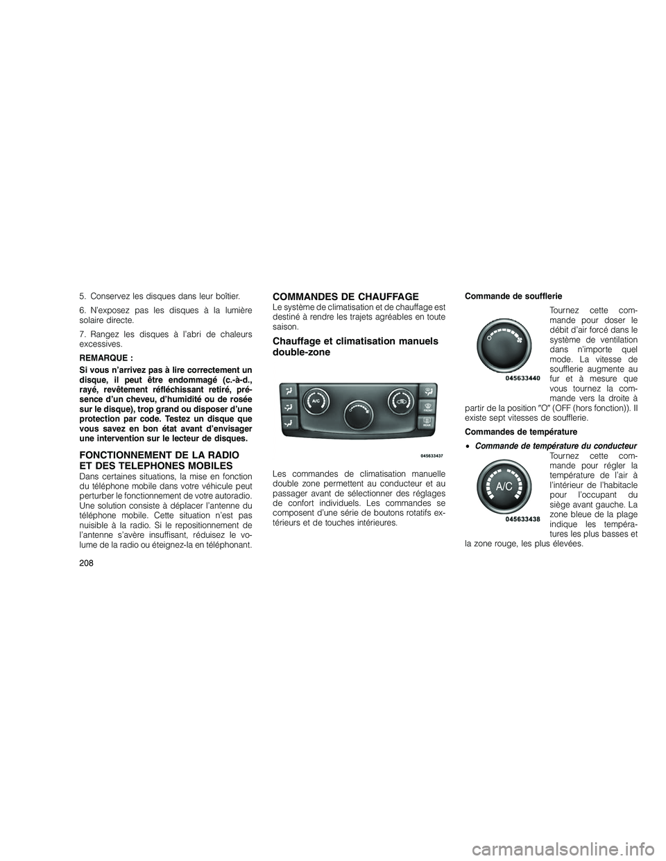 JEEP GRAND CHEROKEE 2011 Notice dentretien (in French)
5. Conservez les disques dans leur boîtier.
6. N’exposez pas les disques à la lumière
solaire directe.
7. Rangez les disques à l’abri de chaleurs
excessives.
REMARQUE :
Si vous n’arrivez pa JEEP GRAND CHEROKEE 2011 Notice dentretien (in French)
5. Conservez les disques dans leur boîtier.
6. N’exposez pas les disques à la lumière
solaire directe.
7. Rangez les disques à l’abri de chaleurs
excessives.
REMARQUE :
Si vous n’arrivez pa