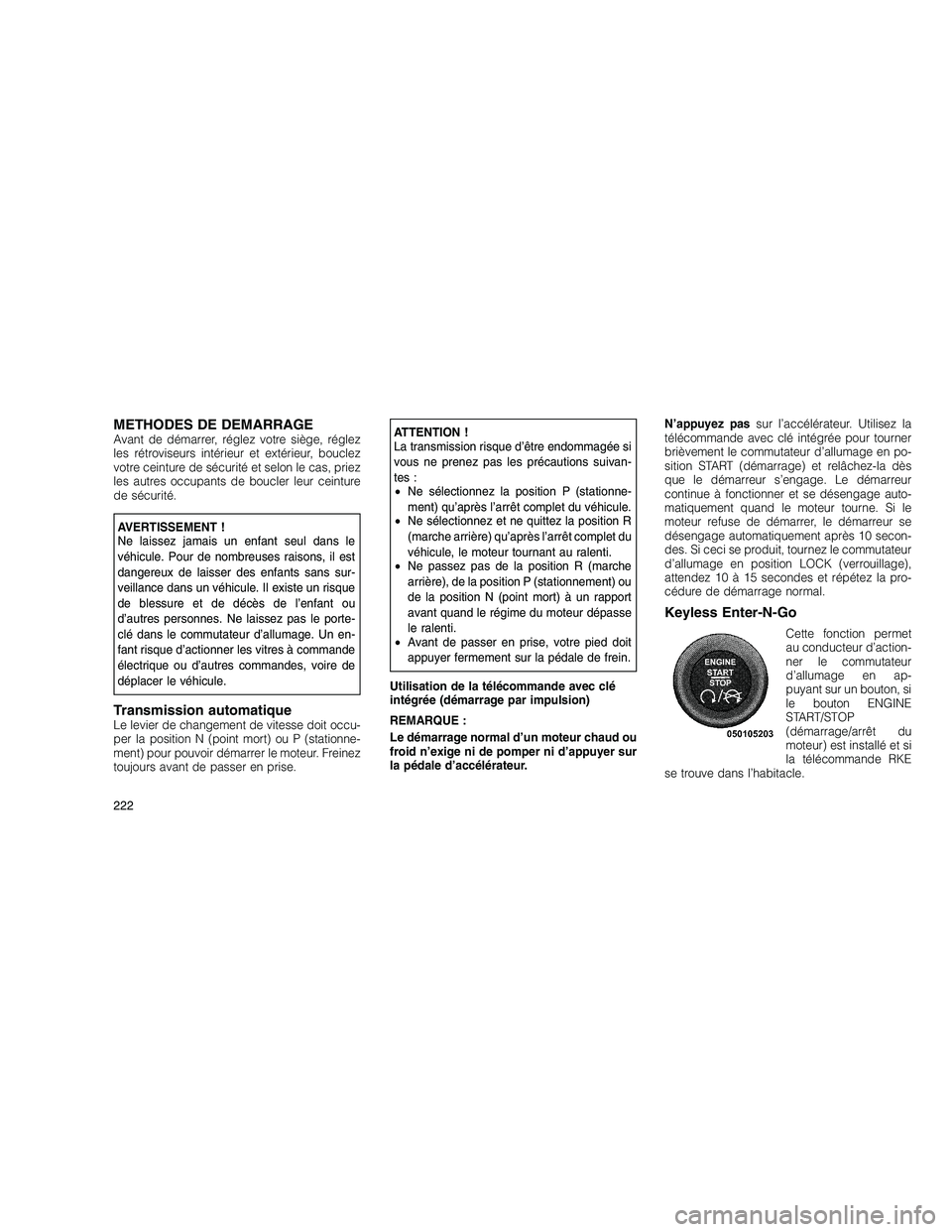 JEEP GRAND CHEROKEE 2011  Notice dentretien (in French) 
METHODES DE DEMARRAGEAvant de démarrer, réglez votre siège, réglez
les rétroviseurs intérieur et extérieur, bouclez
votre ceinture de sécurité et selon le cas, priez
les autres occupants de 