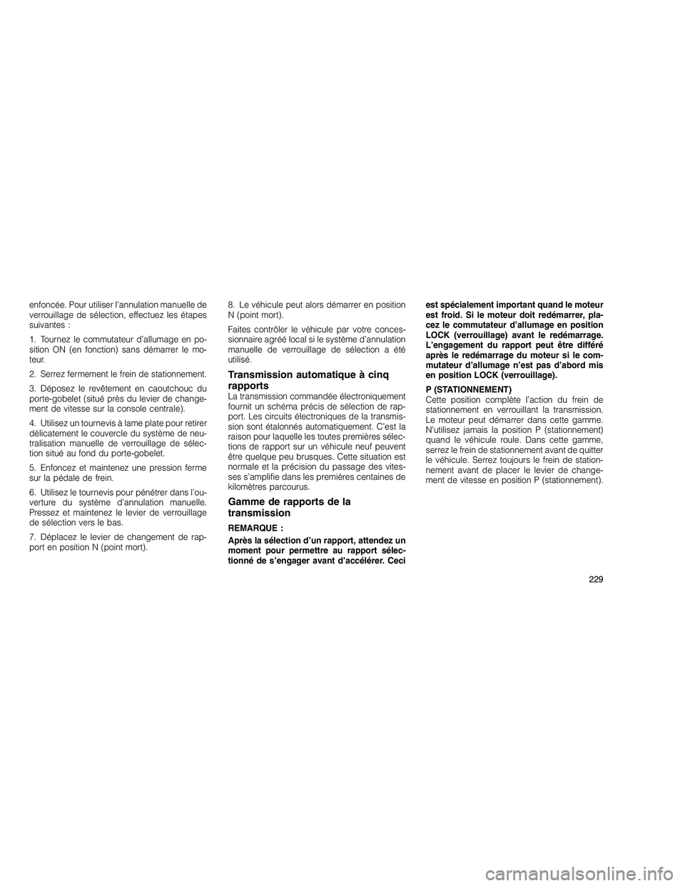 JEEP GRAND CHEROKEE 2011  Notice dentretien (in French) 
enfoncée. Pour utiliser l’annulation manuelle de
verrouillage de sélection, effectuez les étapes
suivantes :
1. Tournez le commutateur d’allumage en po-
sition ON (en fonction) sans démarrer 