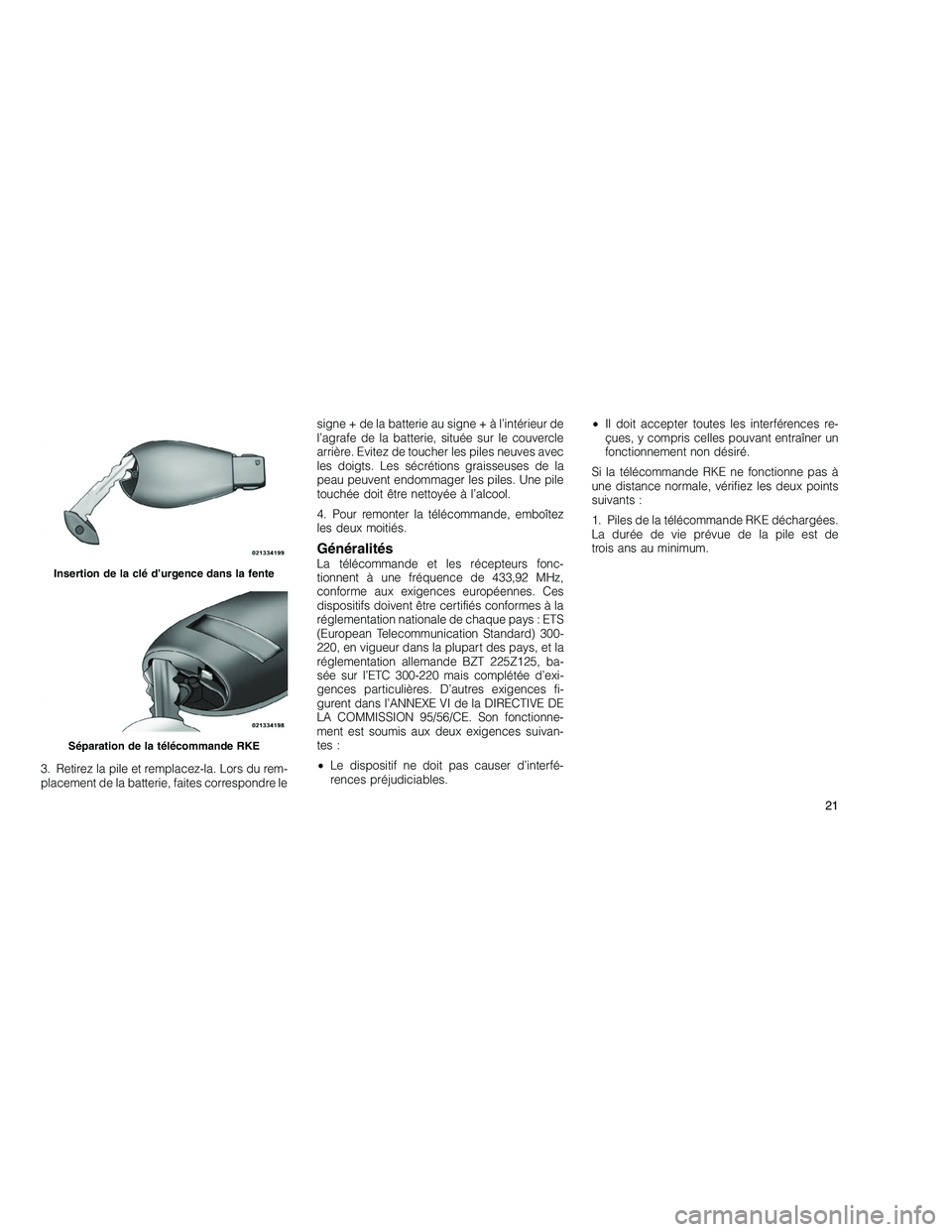 JEEP GRAND CHEROKEE 2011  Notice dentretien (in French) 
3. Retirez la pile et remplacez-la. Lors du rem-
placement de la batterie, faites correspondre lesigne + de la batterie au sign
e + à l’intérieur de
l’agrafe de la batterie, située sur le couv