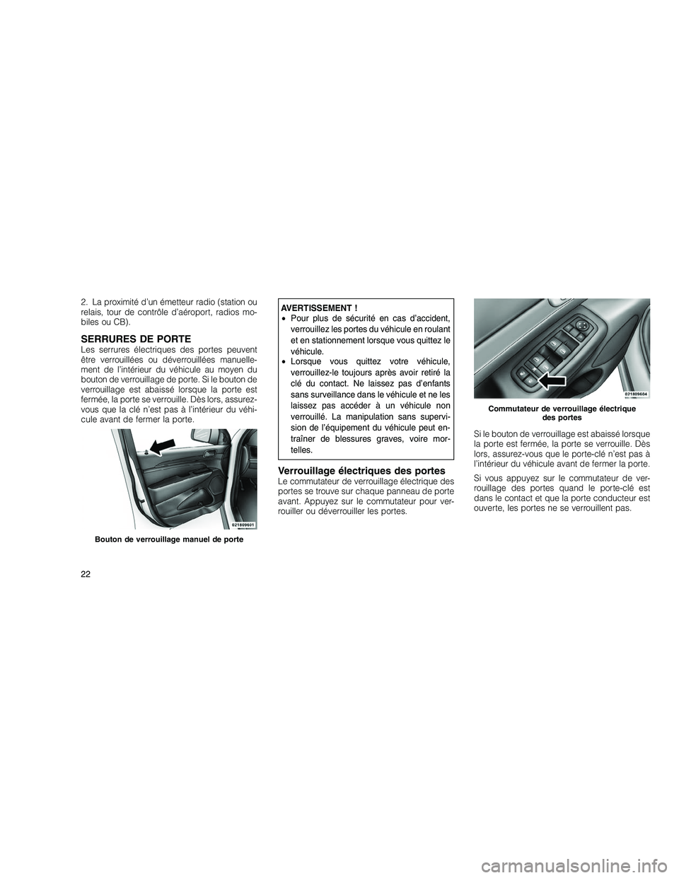 JEEP GRAND CHEROKEE 2011  Notice dentretien (in French) 
2. La proximité d’un émetteur radio (station ou
relais, tour de contrôle d’aéroport, radios mo-
biles ou CB).
SERRURES DE PORTELes serrures électriques des portes peuvent
être verrouillées