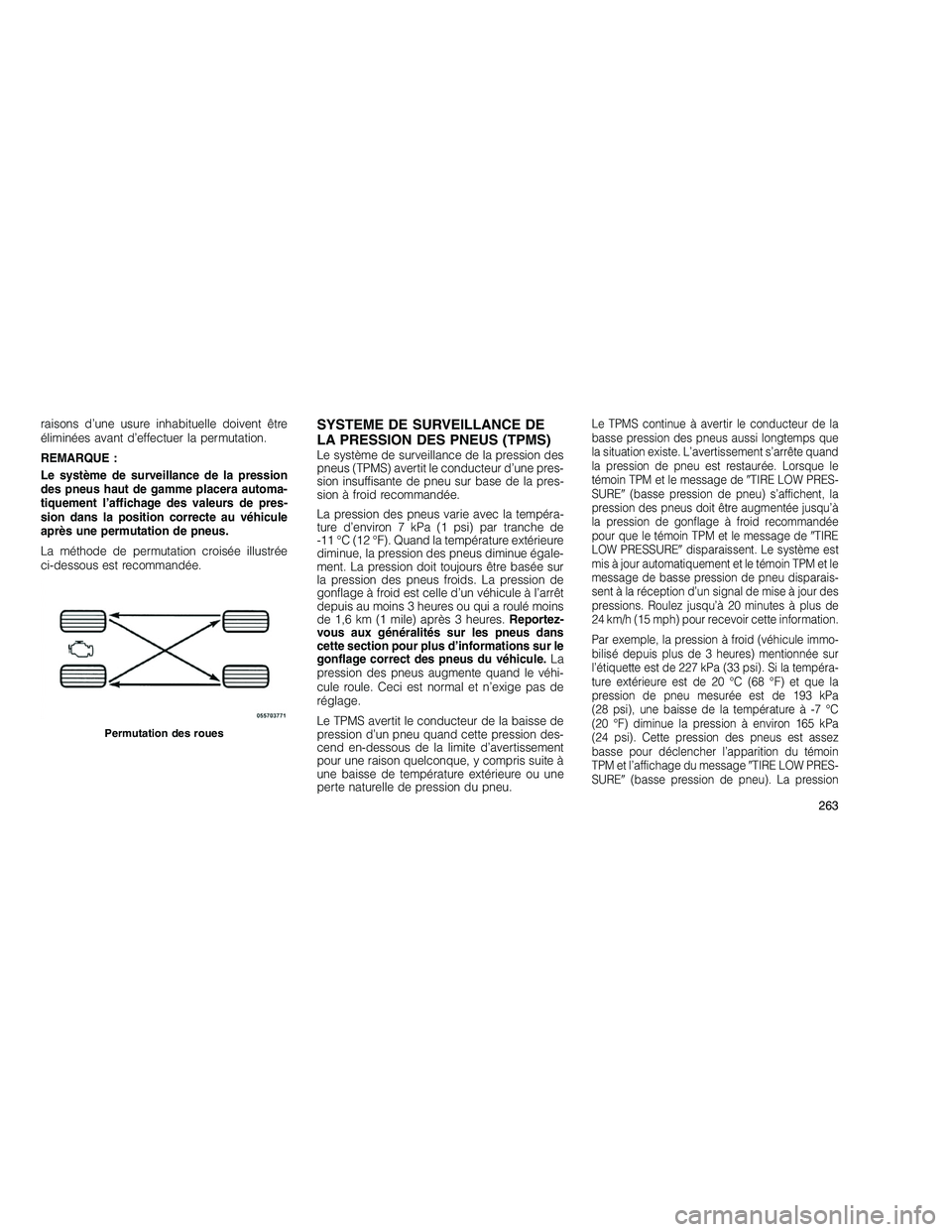 JEEP GRAND CHEROKEE 2010  Notice dentretien (in French) 
raisons d’une usure inhabituelle doivent être
éliminées avant d’effectuer la permutation.
REMARQUE :
Le système de surveillance de la pression
des pneus haut de gamme placera automa-
tiquemen