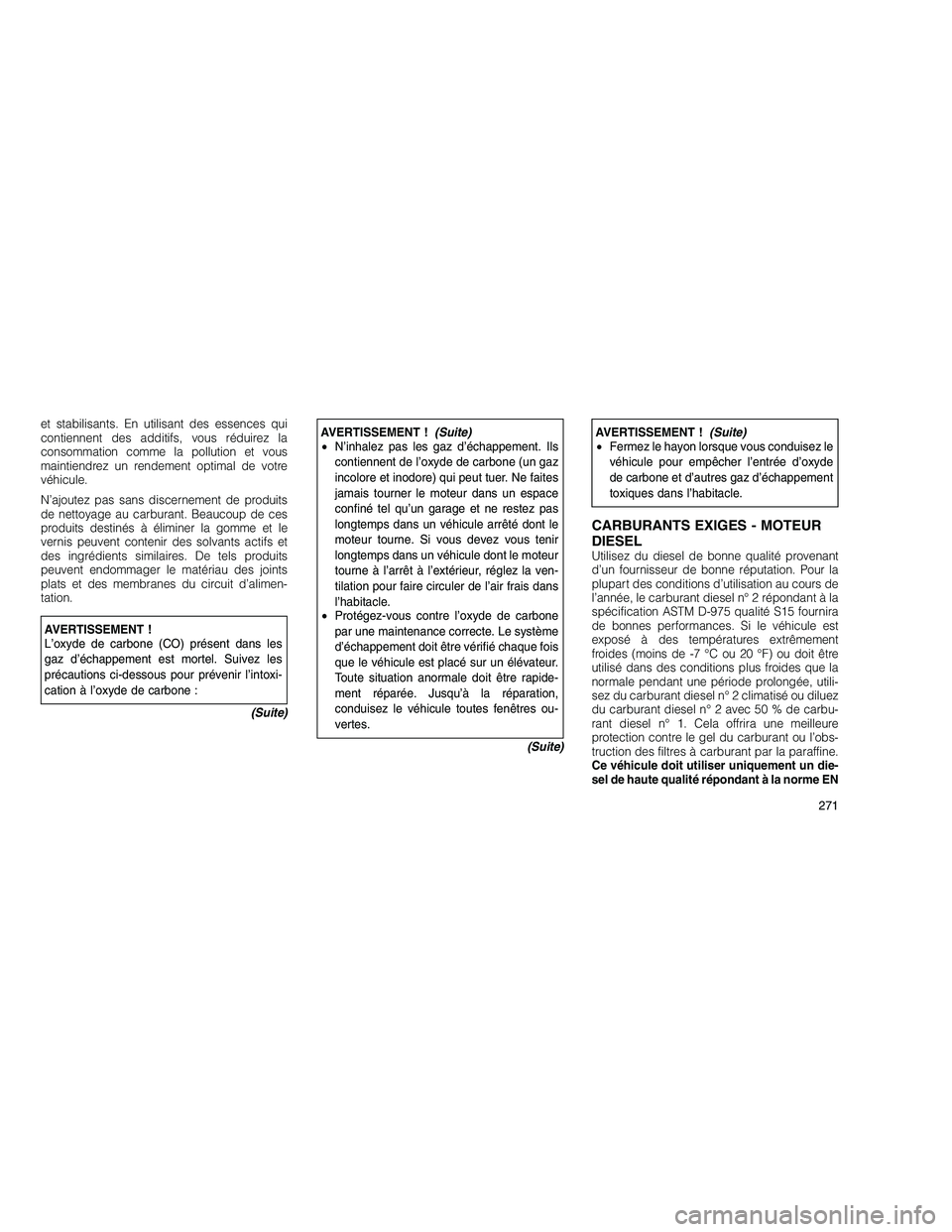 JEEP GRAND CHEROKEE 2011  Notice dentretien (in French) 
et stabilisants. En utilisant des essences qui
contiennent des additifs, vous réduirez la
consommation comme la pollution et vous
maintiendrez un rendement optimal de votre
véhicule.
N’ajoutez pa