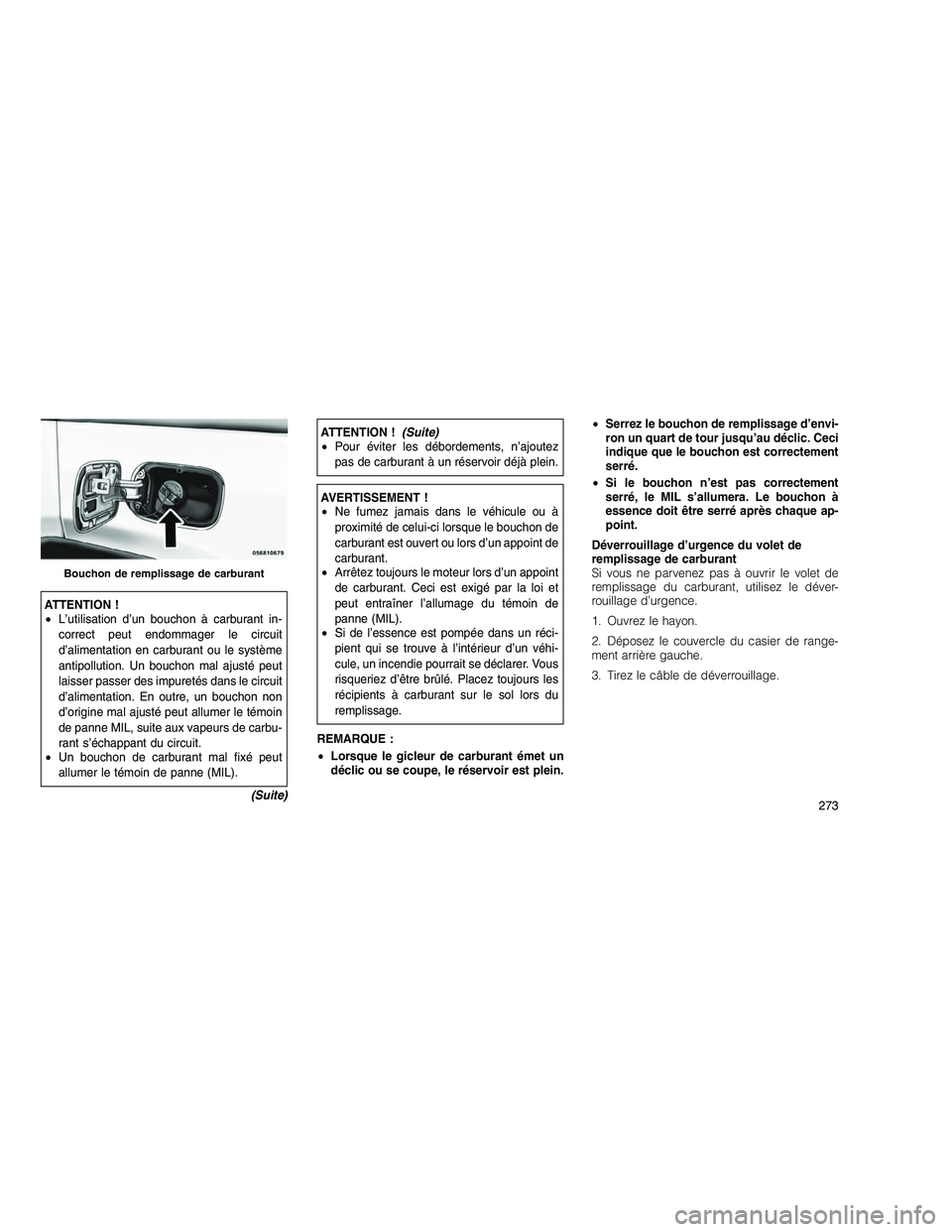 JEEP GRAND CHEROKEE 2011  Notice dentretien (in French) 
ATTENTION !
•L’utilisation d’un bouchon à carburant in-
correct peut endommager le circuit
d’alimentation en carburant ou le système
antipollution. Un bouchon mal ajusté peut
laisser passe