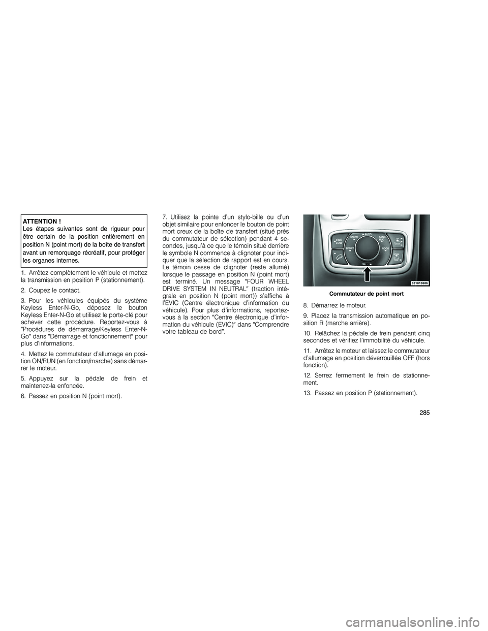 JEEP GRAND CHEROKEE 2011  Notice dentretien (in French) 
ATTENTION !
Les étapes suivantes sont de rigueur pour
être certain de la position entièrement en
position N (point mort) de la boîte de transfert
avant un remorquage récréatif, pour protéger
l