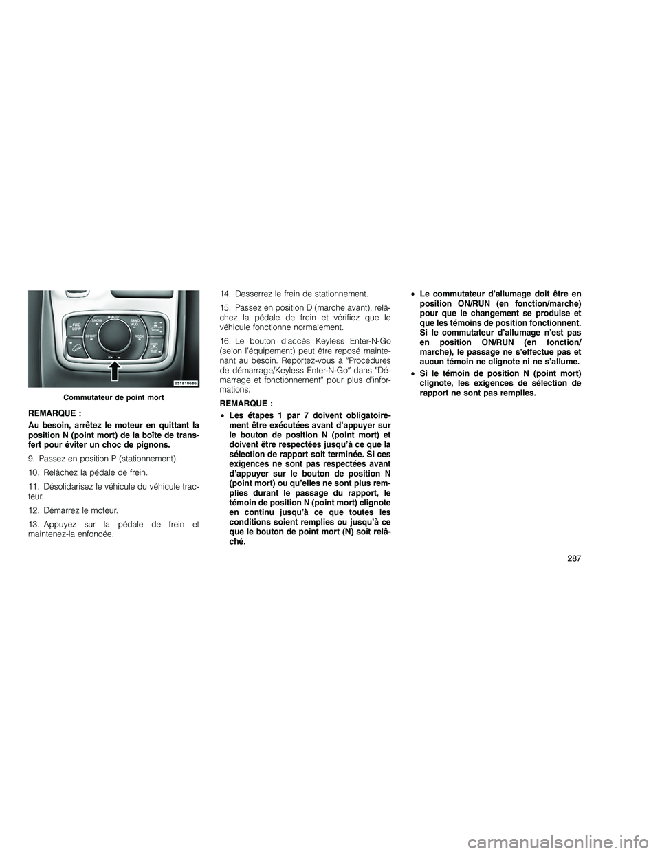 JEEP GRAND CHEROKEE 2011  Notice dentretien (in French) 
REMARQUE :
Au besoin, arrêtez le moteur en quittant la
position N (point mort) de la boîte de trans-
fert pour éviter un choc de pignons.
9. Passez en position P (stationnement).
10. Relâchez la 