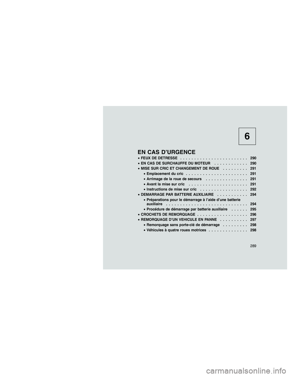 JEEP GRAND CHEROKEE 2011  Notice dentretien (in French) 
6
EN CAS D’URGENCE
•FEUX DE DETRESSE ........................ 290
• EN CAS DE SURCHAUFFE DU MOTEUR ............ 290
• MISE SUR CRIC ET CHANGEMENT DE ROUE ......... 291
• Emplacement du cric