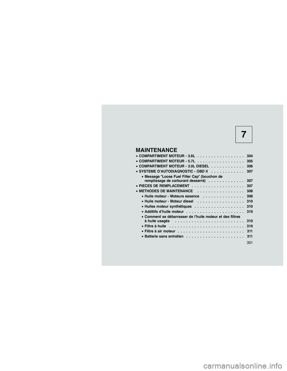 JEEP GRAND CHEROKEE 2010  Notice dentretien (in French) 
7
MAINTENANCE
•COMPARTIMENT MOTEUR - 3.6L ................. 304
• COMPARTIMENT MOTEUR - 5.7L ................. 305
• COMPARTIMENT MOTEUR - 3.0L DIESEL ............ 306
• SYSTEME D’AUTODIAGN