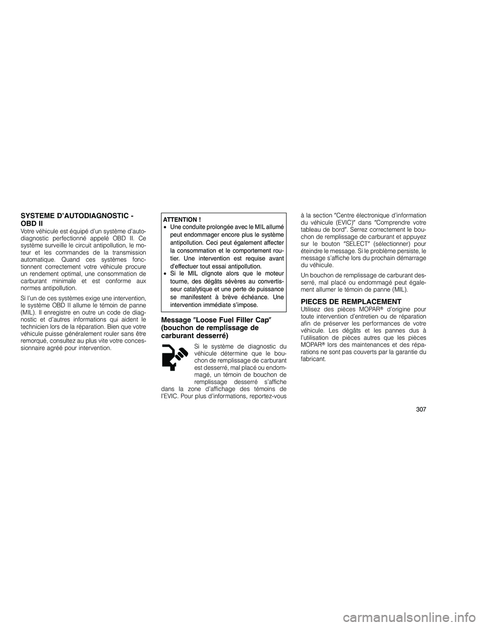 JEEP GRAND CHEROKEE 2011  Notice dentretien (in French) 
SYSTEME D’AUTODIAGNOSTIC -
OBD II
Votre véhicule est équipé d’un système d’auto-
diagnostic perfectionné appelé OBD II. Ce
système surveille le circuit antipollution, le mo-
teur et les 
