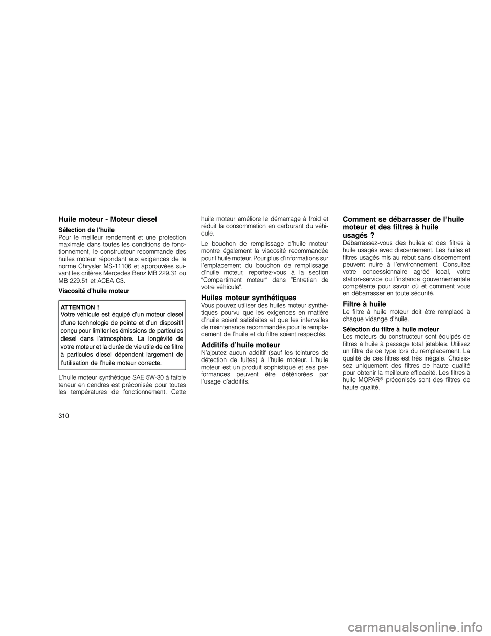 JEEP GRAND CHEROKEE 2011  Notice dentretien (in French) 
Huile moteur - Moteur diesel
Sélection de l’huile
Pour le meilleur rendement et une protection
maximale dans toutes les conditions de fonc-
tionnement, le constructeur recommande des
huiles moteur