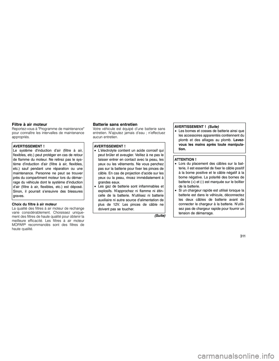 JEEP GRAND CHEROKEE 2011  Notice dentretien (in French) 
Filtre à air moteurReportez-vous àProgramme de maintenance 
pour connaître les intervalles de maintenance
appropriés.
AVERTISSEMENT !
Le système d’induction d’air (filtre à air,
flexibles