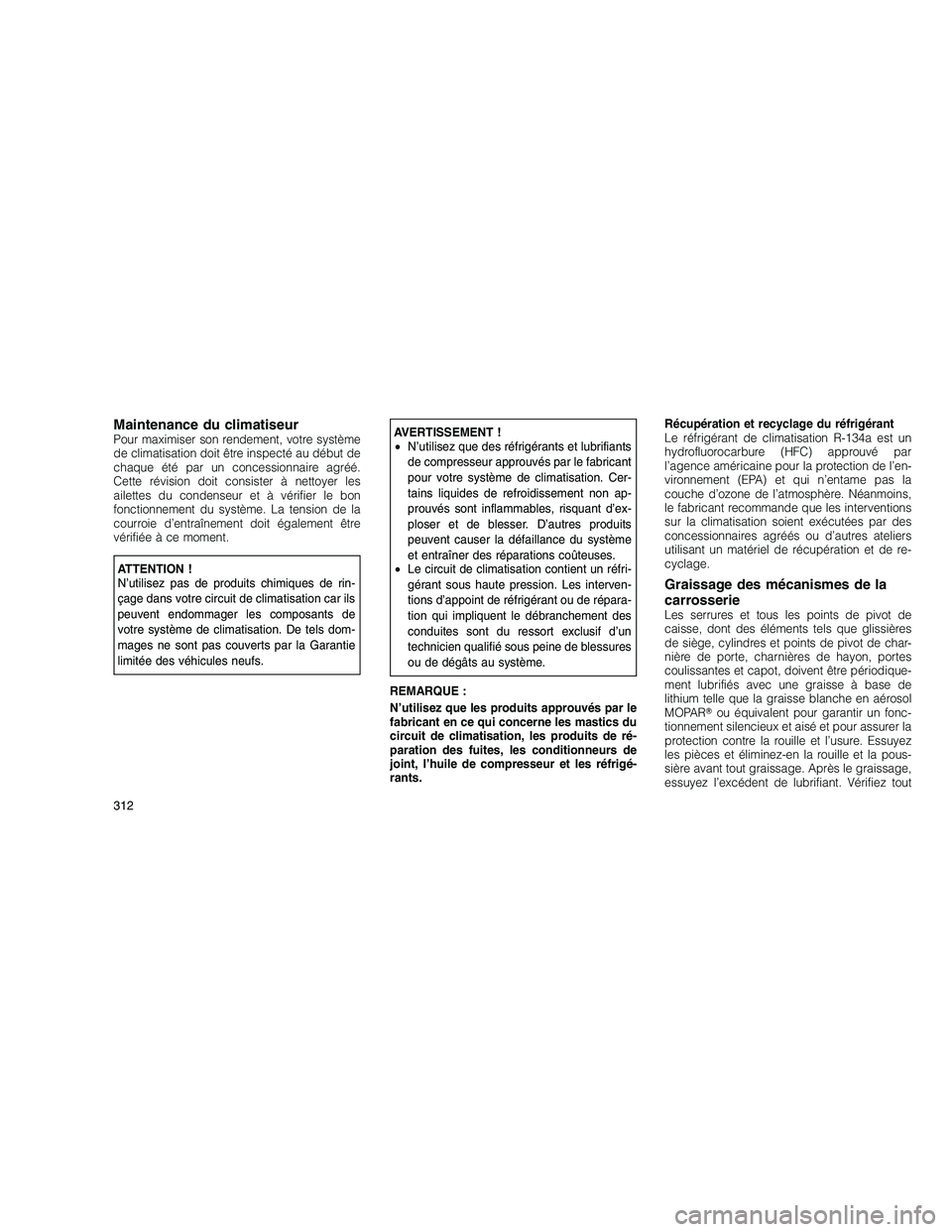 JEEP GRAND CHEROKEE 2011  Notice dentretien (in French) 
Maintenance du climatiseurPour maximiser son rendement, votre système
de climatisation doit être inspecté au début de
chaque été par un concessionnaire agréé.
Cette révision doit consister 