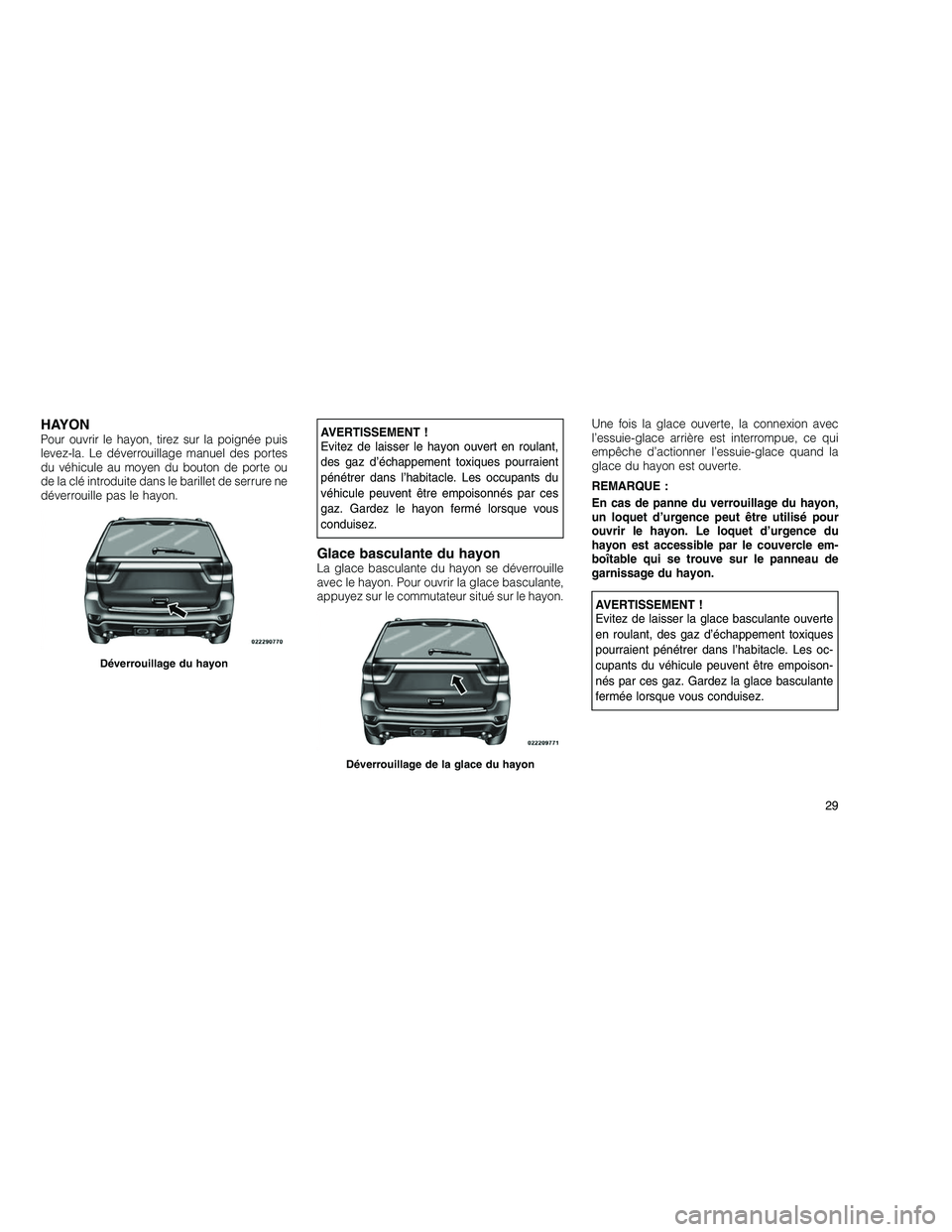 JEEP GRAND CHEROKEE 2011 Notice dentretien (in French)
HAYONPour ouvrir le hayon, tirez sur la poignée puis
levez-la. Le déverrouillage manuel des portes
du véhicule au moyen du bouton de porte ou
de la clé introduite dans le barillet de serrure ne
d JEEP GRAND CHEROKEE 2011 Notice dentretien (in French)
HAYONPour ouvrir le hayon, tirez sur la poignée puis
levez-la. Le déverrouillage manuel des portes
du véhicule au moyen du bouton de porte ou
de la clé introduite dans le barillet de serrure ne
d