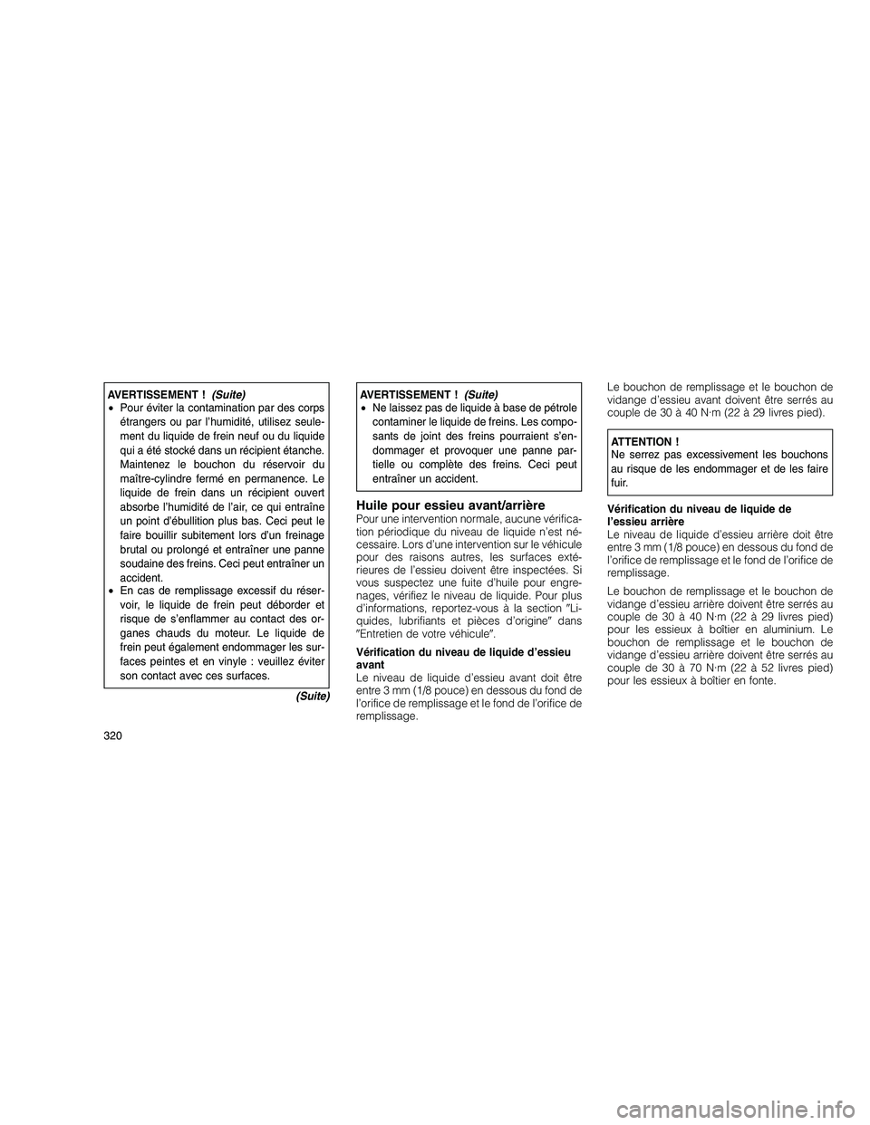 JEEP GRAND CHEROKEE 2011  Notice dentretien (in French) 
AVERTISSEMENT !(Suite)
• Pour éviter la contamination par des corps
étrangers ou par l’humidité, utilisez seule-
ment du liquide de frein neuf ou du liquide
qui a été stocké dans un récipi