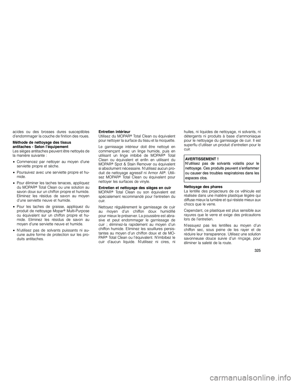 JEEP GRAND CHEROKEE 2011  Notice dentretien (in French) 
acides ou des brosses dures susceptibles
d’endommager la couche de finition des roues.
Méthode de nettoyage des tissus
antitaches - Selon l’équipement
Les sièges antitaches peuvent être netto