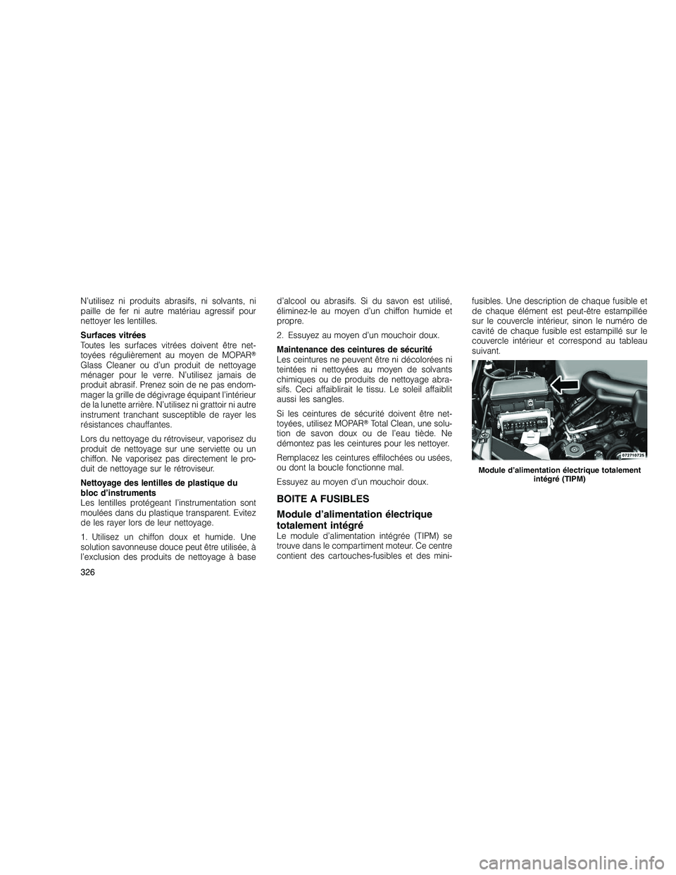 JEEP GRAND CHEROKEE 2011  Notice dentretien (in French) 
N’utilisez ni produits abrasifs, ni solvants, ni
paille de fer ni autre matériau agressif pour
nettoyer les lentilles.
Surfaces vitrées
Toutes les surfaces vitrées doivent être net-
toyées ré