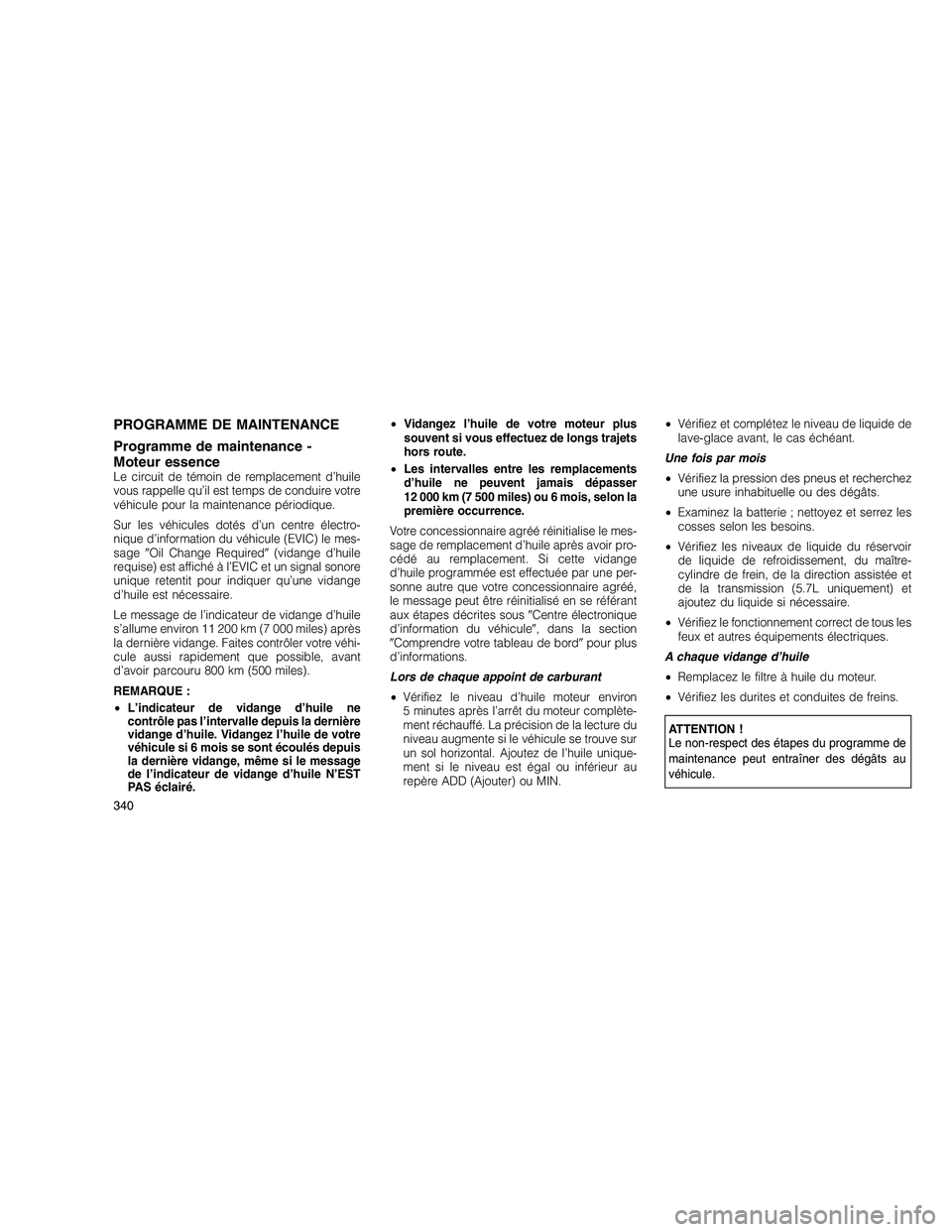 JEEP GRAND CHEROKEE 2010  Notice dentretien (in French) 
PROGRAMME DE MAINTENANCE
Programme de maintenance -
Moteur essence
Le circuit de témoin de remplacement d’huile
vous rappelle qu’il est temps de conduire votre
véhicule pour la maintenance pér