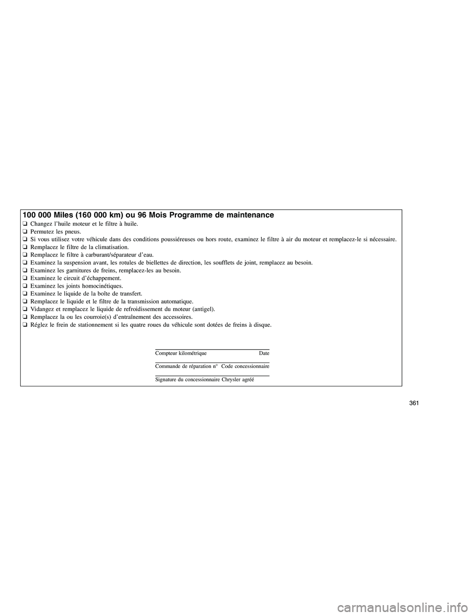 JEEP GRAND CHEROKEE 2010  Notice dentretien (in French) 
100 000 Miles (160 000 km) ou 96 Mois Programme de maintenance
❏Changez l’huile moteur et le filtre à huile.
❏ Permutez les pneus.
❏ Si vous utilisez votre véhicule dans des conditions pous