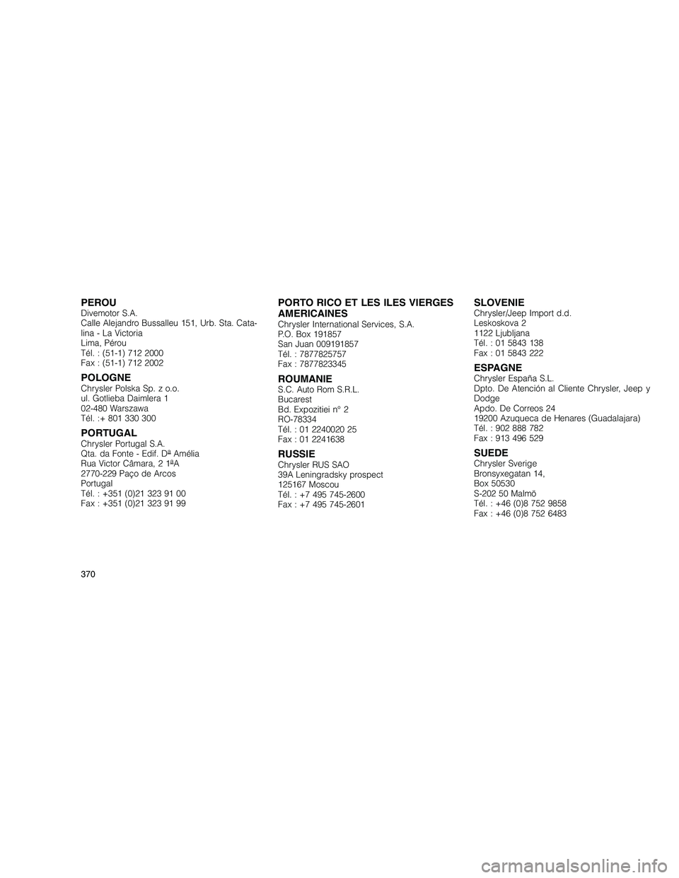 JEEP GRAND CHEROKEE 2011  Notice dentretien (in French) 
PEROUDivemotor S.A.
Calle Alejandro Bussalleu 151, Urb. Sta. Cata-
lina - La Victoria
Lima, Pérou
Tél. : (51-1) 712 2000
Fax : (51-1) 712 2002
POLOGNEChrysler Polska Sp. z o.o.
ul. Gotlieba Daimler