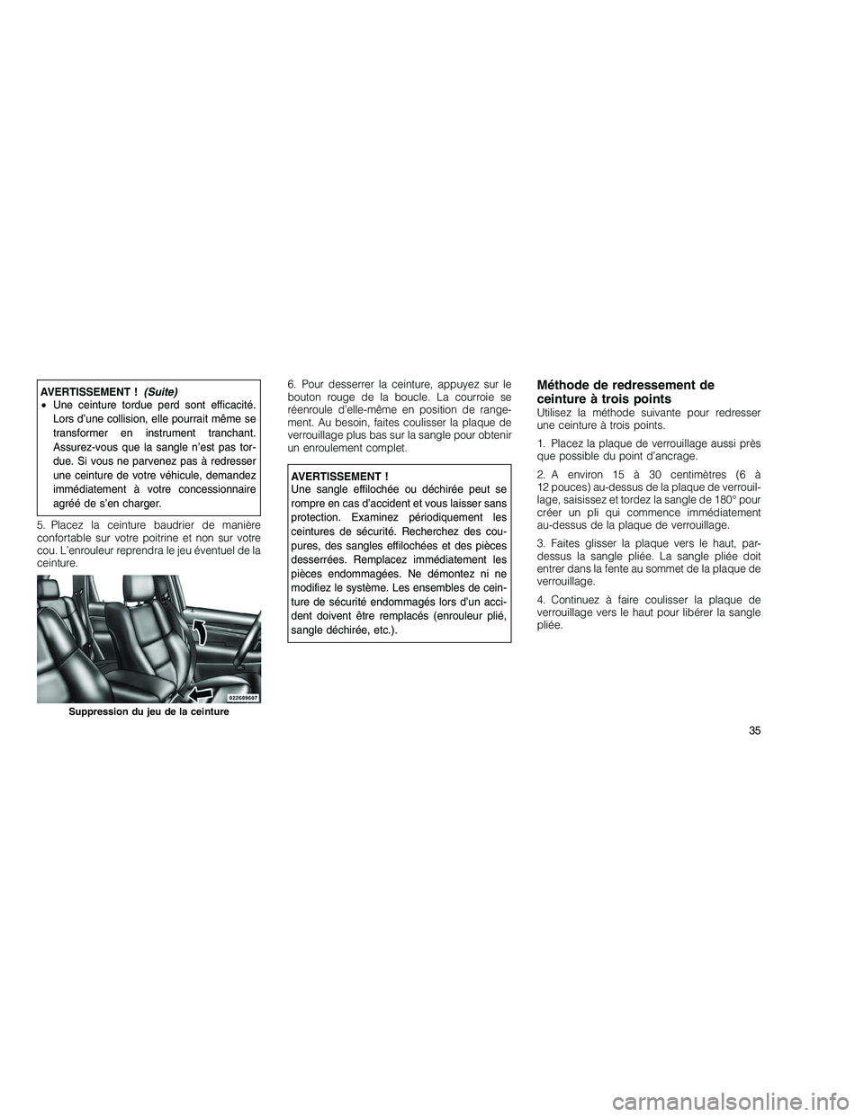 JEEP GRAND CHEROKEE 2011 Notice dentretien (in French)
AVERTISSEMENT !(Suite)
• Une ceinture tordue perd sont efficacité.
Lors d’une collision, elle pourrait même se
transformer en instrument tranchant.
Assurez-vous que la sangle n’est pas tor-
d JEEP GRAND CHEROKEE 2011 Notice dentretien (in French)
AVERTISSEMENT !(Suite)
• Une ceinture tordue perd sont efficacité.
Lors d’une collision, elle pourrait même se
transformer en instrument tranchant.
Assurez-vous que la sangle n’est pas tor-
d